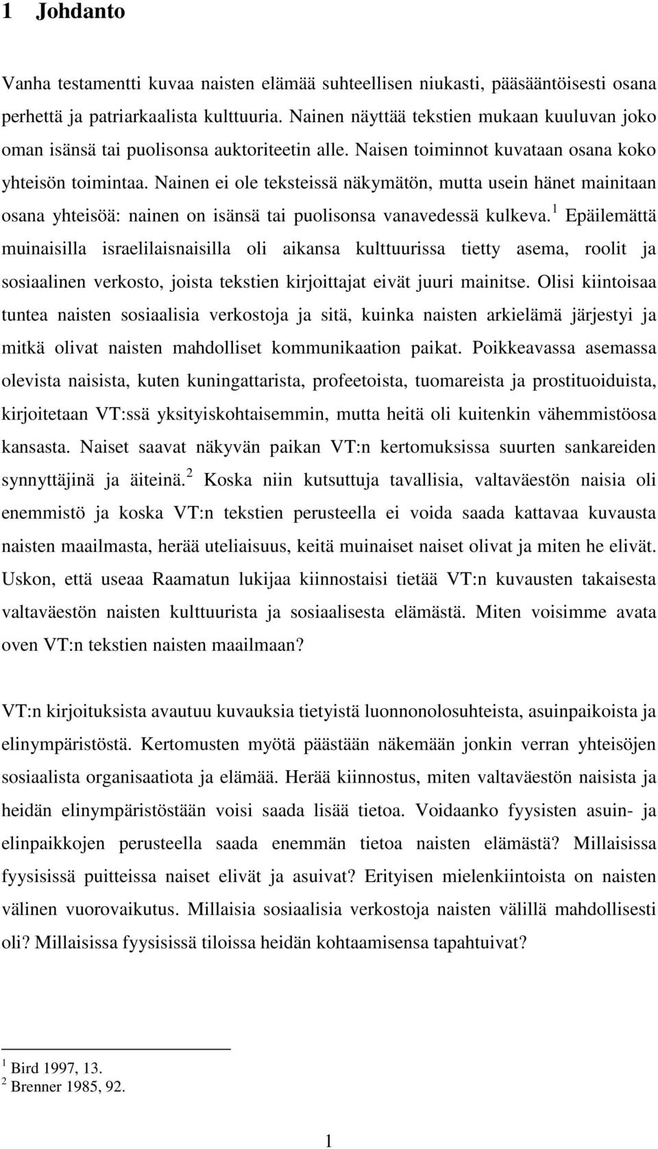 Nainen ei ole teksteissä näkymätön, mutta usein hänet mainitaan osana yhteisöä: nainen on isänsä tai puolisonsa vanavedessä kulkeva.