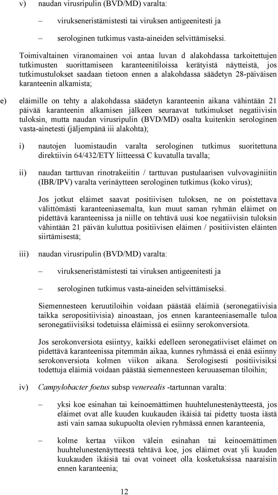 säädetyn 28-päiväisen karanteenin alkamista; e) eläimille on tehty a alakohdassa säädetyn karanteenin aikana vähintään 21 päivää karanteenin alkamisen jälkeen seuraavat tutkimukset negatiivisin