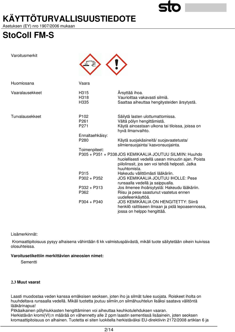 Käytä suojakäsineitä/ suojavaatetusta/ silmiensuojainta/ kasvonsuojainta. Toimenpiteet: P305 + P351 + P338 JOS KEMIKAALIA JOUTUU SILMIIN: Huuhdo huolellisesti vedellä usean minuutin ajan.