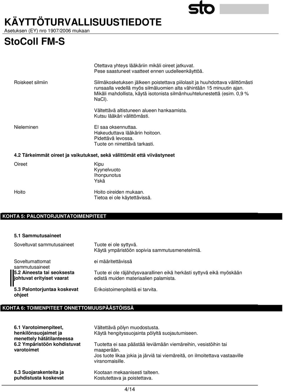 Mikäli mahdollista, käytä isotonista silmänhuuhtelunestettä (esim. 0,9 % NaCl). Vältettävä altistuneen alueen hankaamista. Kutsu lääkäri välittömästi. Nieleminen EI saa oksennuttaa.