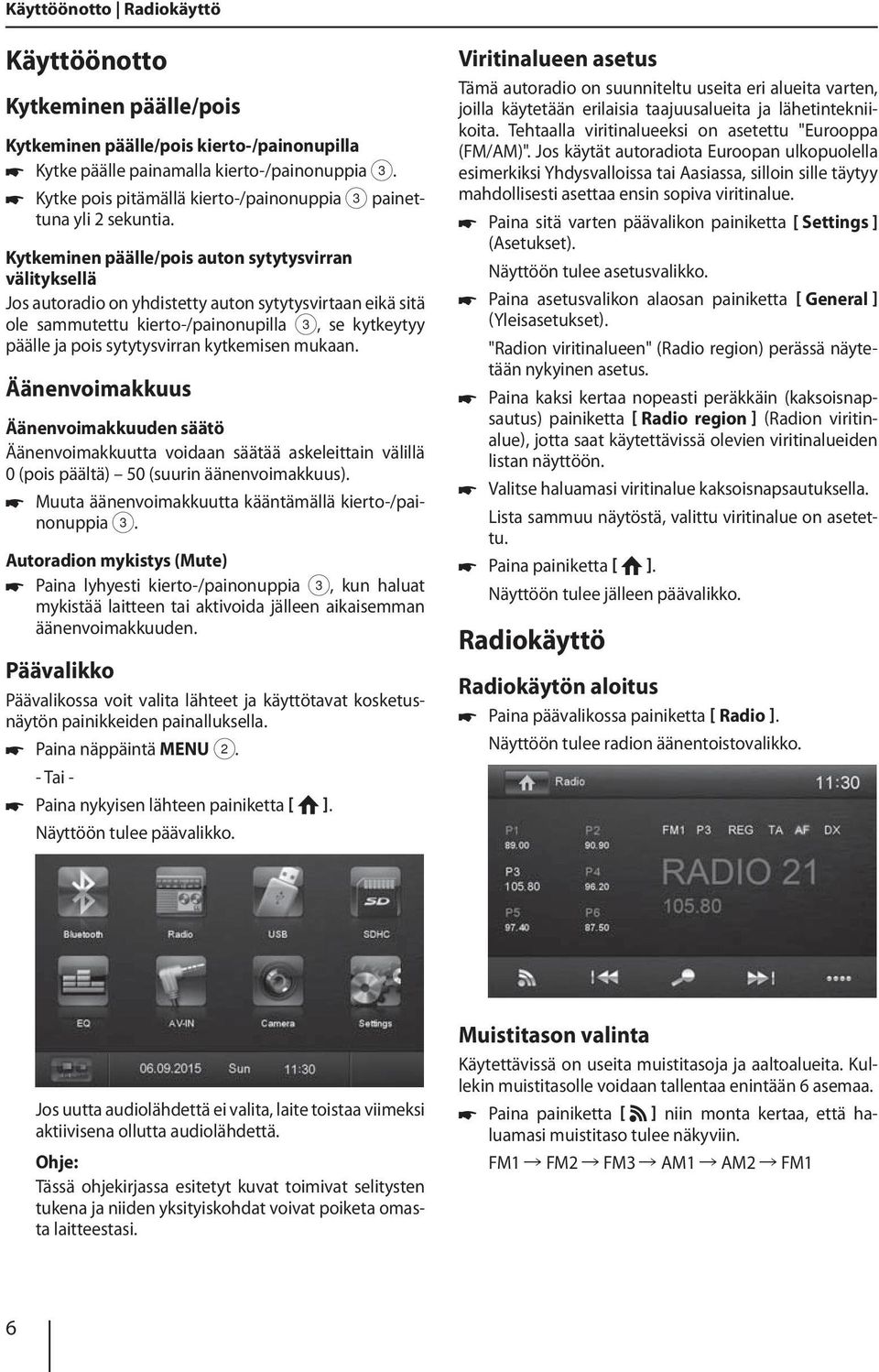 Kytkeminen päälle/pois auton sytytysvirran välityksellä Jos autoradio on yhdistetty auton sytytysvirtaan eikä sitä ole sammutettu kierto-/painonupilla 3, se kytkeytyy päälle ja pois sytytysvirran