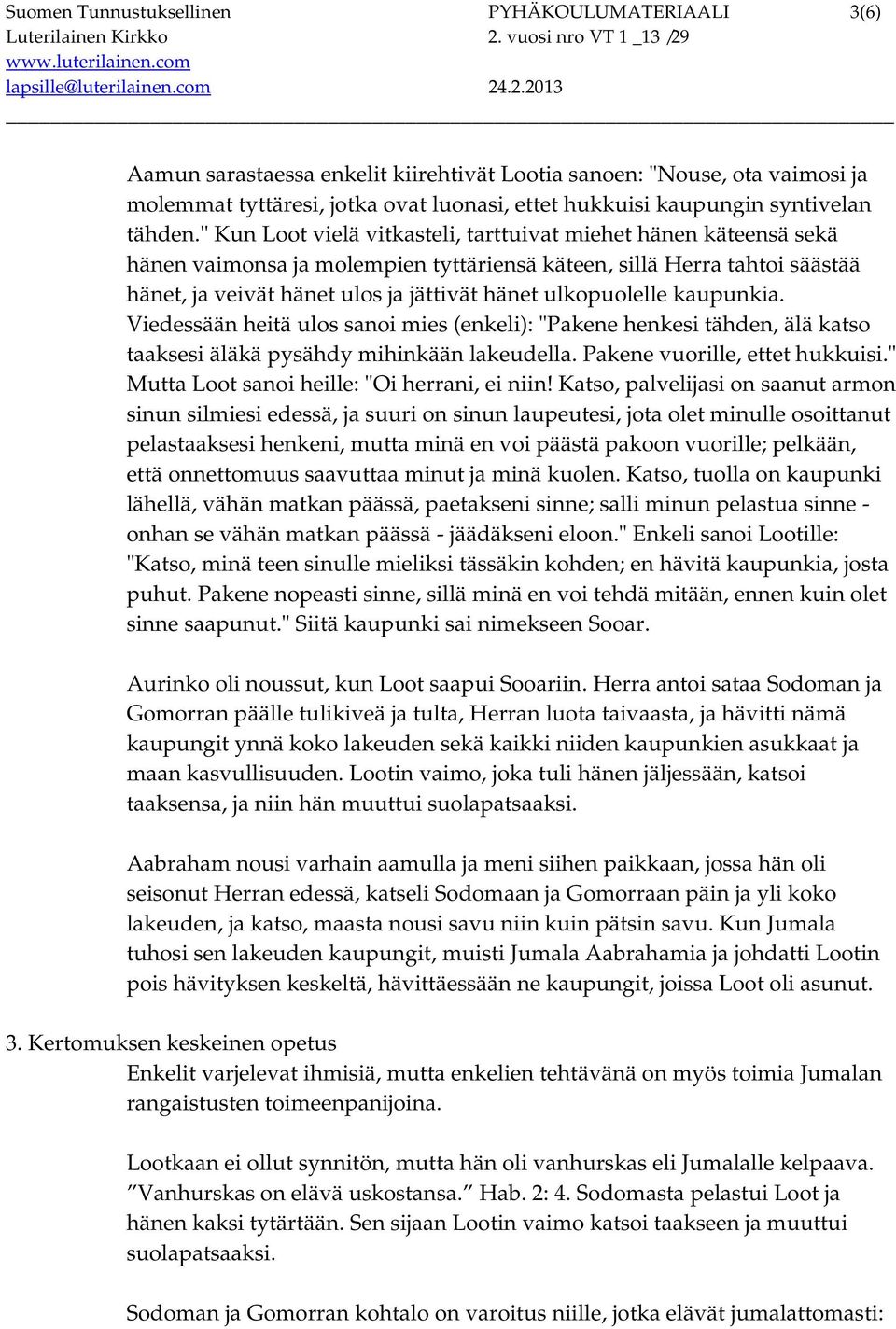 " Kun Loot vielä vitkasteli, tarttuivat miehet hänen käteensä sekä hänen vaimonsa ja molempien tyttäriensä käteen, sillä Herra tahtoi säästää hänet, ja veivät hänet ulos ja jättivät hänet