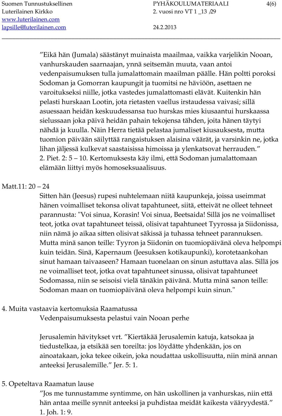 Kuitenkin hän pelasti hurskaan Lootin, jota rietasten vaellus irstaudessa vaivasi; sillä asuessaan heidän keskuudessansa tuo hurskas mies kiusaantui hurskaassa sielussaan joka päivä heidän pahain