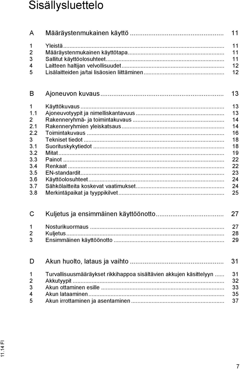 1 Rakenneryhmien yleiskatsaus... 14 2.2 Toimintakuvaus... 16 3 Tekniset tiedot... 18 3.1 Suorituskykytiedot... 18 3.2 Mitat... 19 3.3 Painot... 22 3.4 Renkaat... 22 3.5 EN-standardit... 23 3.