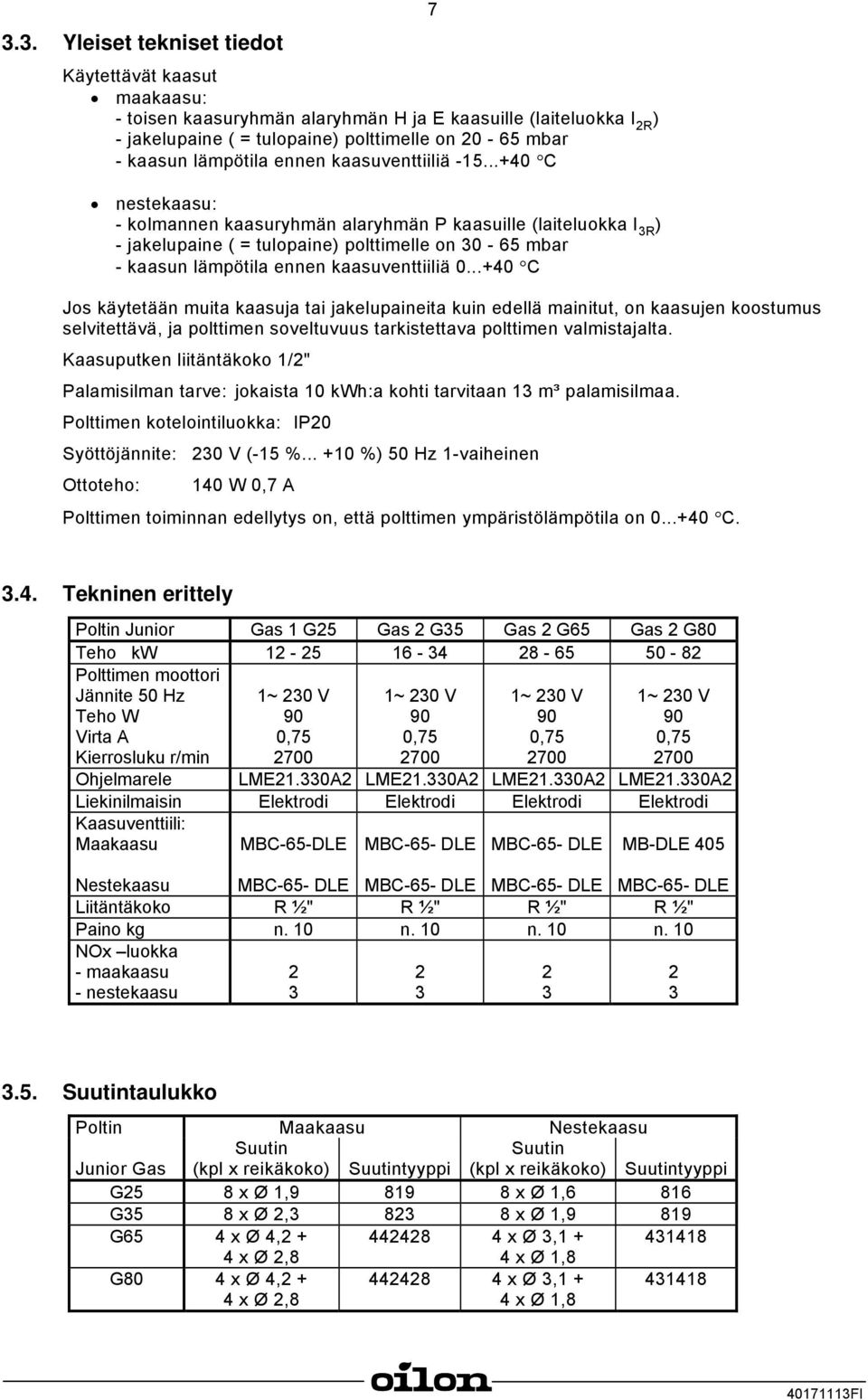 ..+40 C nestekaasu: - kolmannen kaasuryhmän alaryhmän P kaasuille (laiteluokka I 3R ) - jakelupaine ( = tulopaine) polttimelle on 30-65 mbar - kaasun lämpötila ennen kaasuventtiiliä 0.