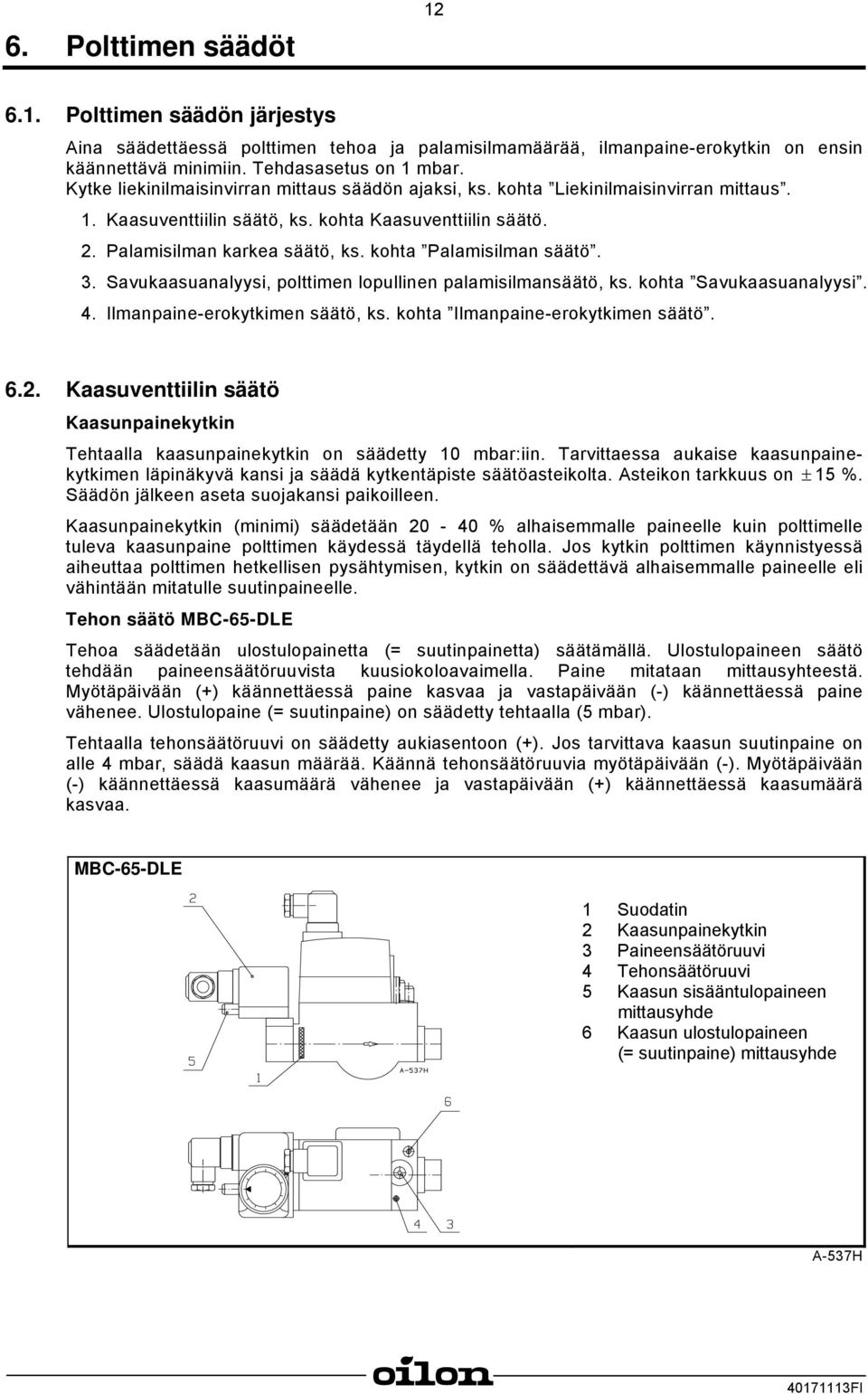 kohta Palamisilman säätö. 3. Savukaasuanalyysi, polttimen lopullinen palamisilmansäätö, ks. kohta Savukaasuanalyysi. 4. Ilmanpaine-erokytkimen säätö, ks. kohta Ilmanpaine-erokytkimen säätö. 6.2.