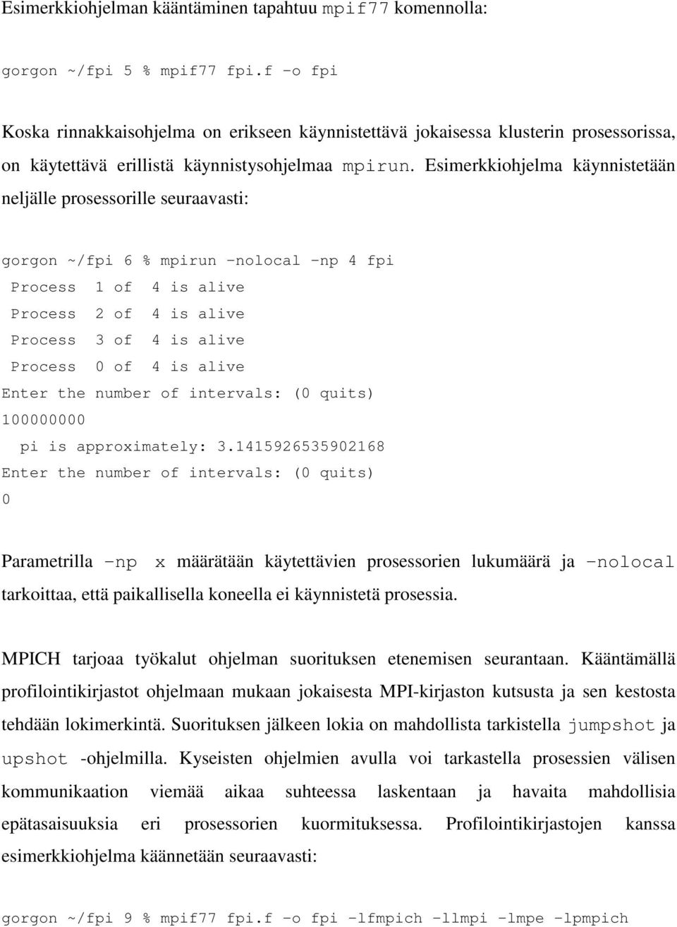 Esimerkkiohjelma käynnistetään neljälle prosessorille seuraavasti: gorgon ~/fpi 6 % mpirun -nolocal -np 4 fpi Process 1 of 4 is alive Process 2 of 4 is alive Process 3 of 4 is alive Process 0 of 4 is