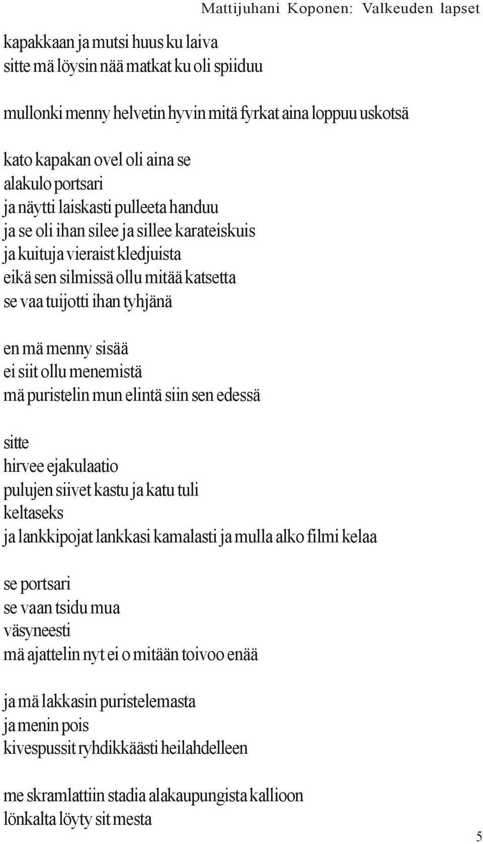 tyhjänä en mä menny sisää ei siit ollu menemistä mä puristelin mun elintä siin sen edessä sitte hirvee ejakulaatio pulujen siivet kastu ja katu tuli keltaseks ja lankkipojat lankkasi kamalasti ja