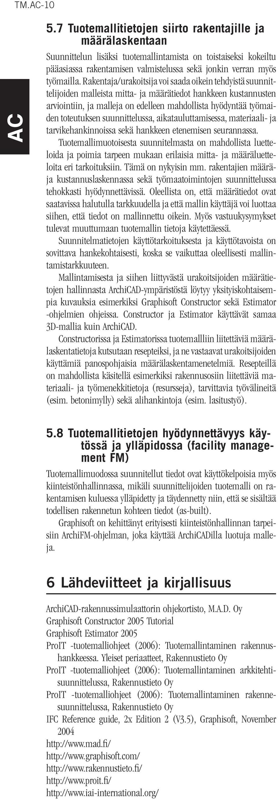 Rakentaja/urakoitsija voi saada oikein tehdyistä suunnittelijoiden malleista mitta- ja määrätiedot hankkeen kustannusten arviointiin, ja malleja on edelleen mahdollista hyödyntää työmaiden