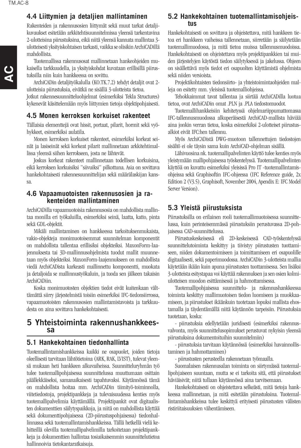 eikä niitä yleensä kannata mallintaa 3- ulotteisesti yksityiskohtaisen tarkasti, vaikka se olisikin ArchiCADillä mahdollista.