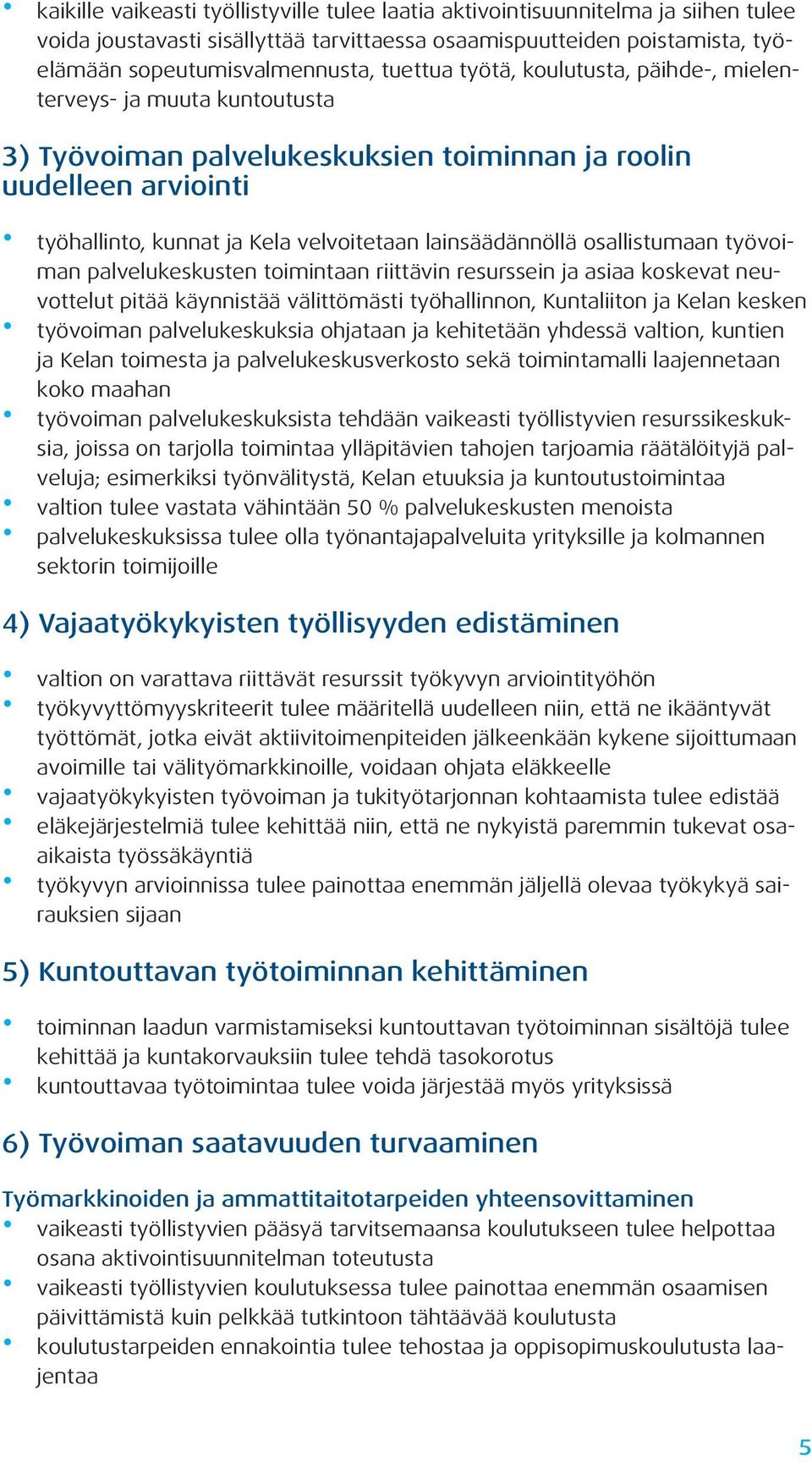 osallistumaan työvoiman palvelukeskusten toimintaan riittävin resurssein ja asiaa koskevat neuvottelut pitää käynnistää välittömästi työhallinnon, Kuntaliiton ja Kelan kesken työvoiman