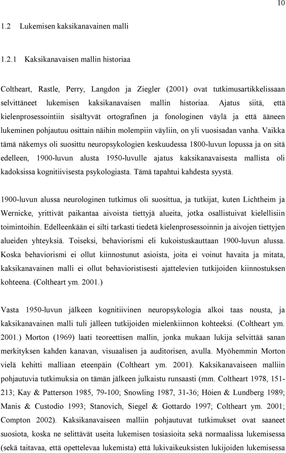 Vaikka tämä näkemys oli suosittu neuropsykologien keskuudessa 1800-luvun lopussa ja on sitä edelleen, 1900-luvun alusta 1950-luvulle ajatus kaksikanavaisesta mallista oli kadoksissa kognitiivisesta