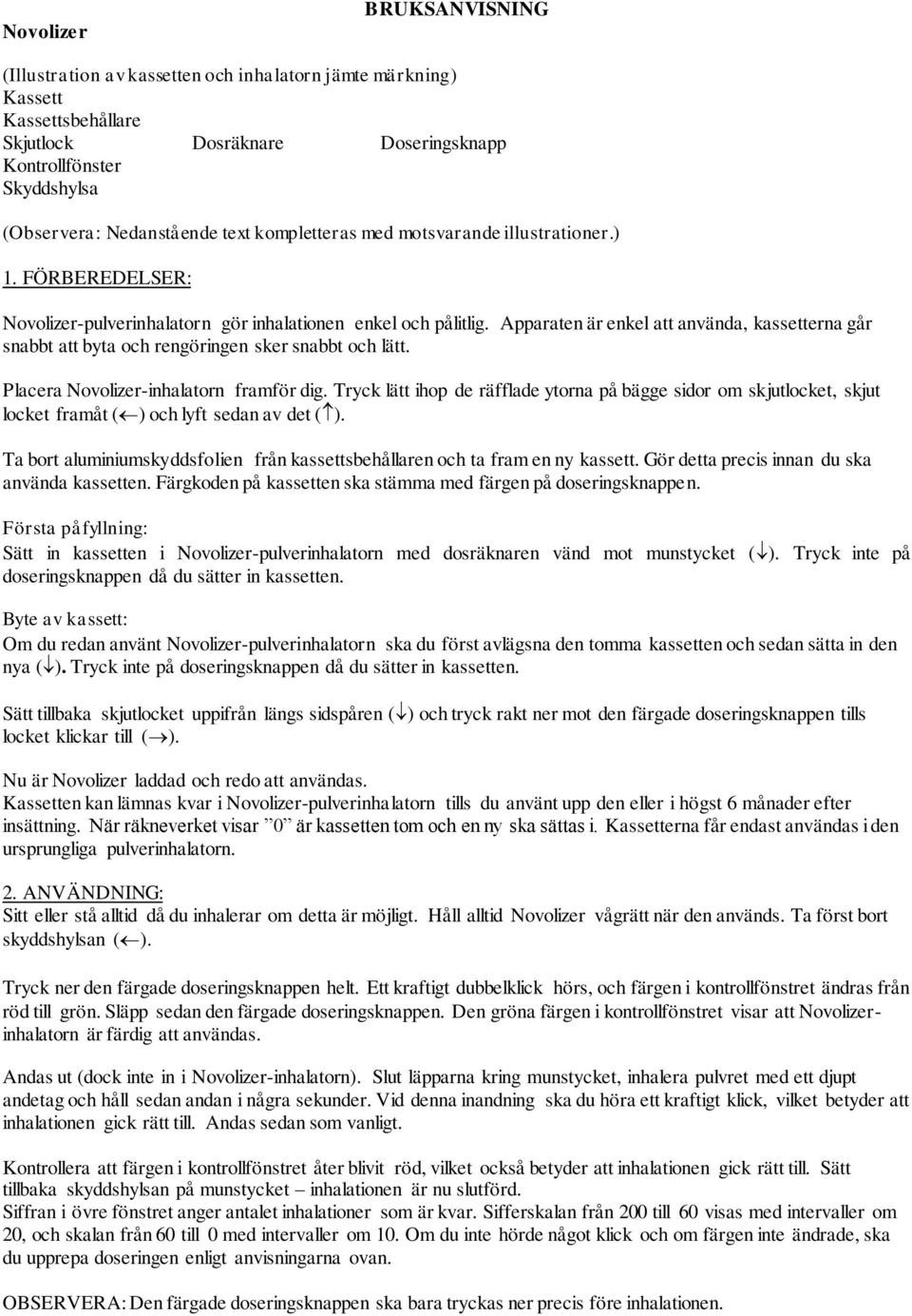 Apparaten är enkel att använda, kassetterna går snabbt att byta och rengöringen sker snabbt och lätt. Placera Novolizer-inhalatorn framför dig.