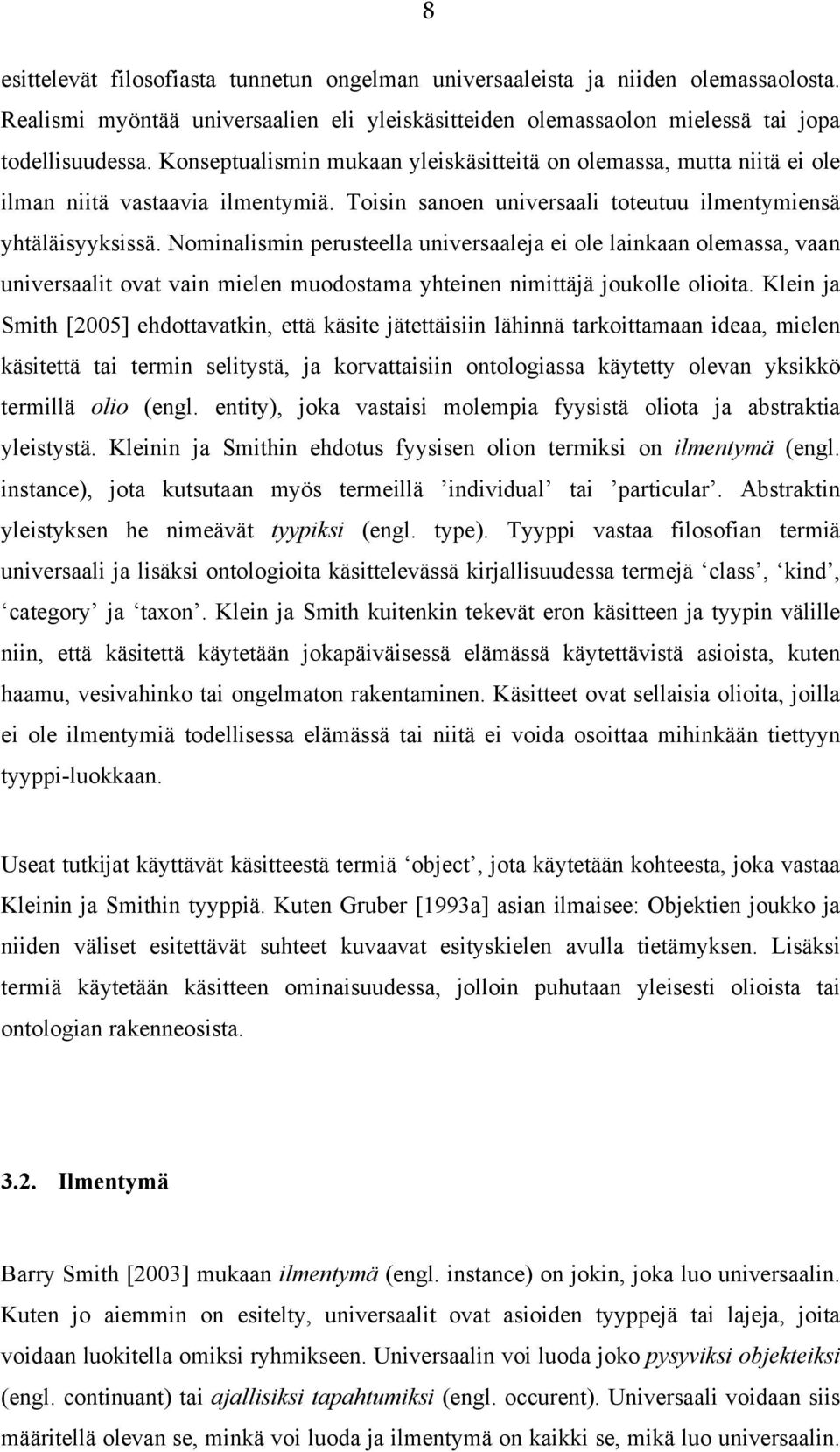 Nominalismin perusteella universaaleja ei ole lainkaan olemassa, vaan universaalit ovat vain mielen muodostama yhteinen nimittäjä joukolle olioita.