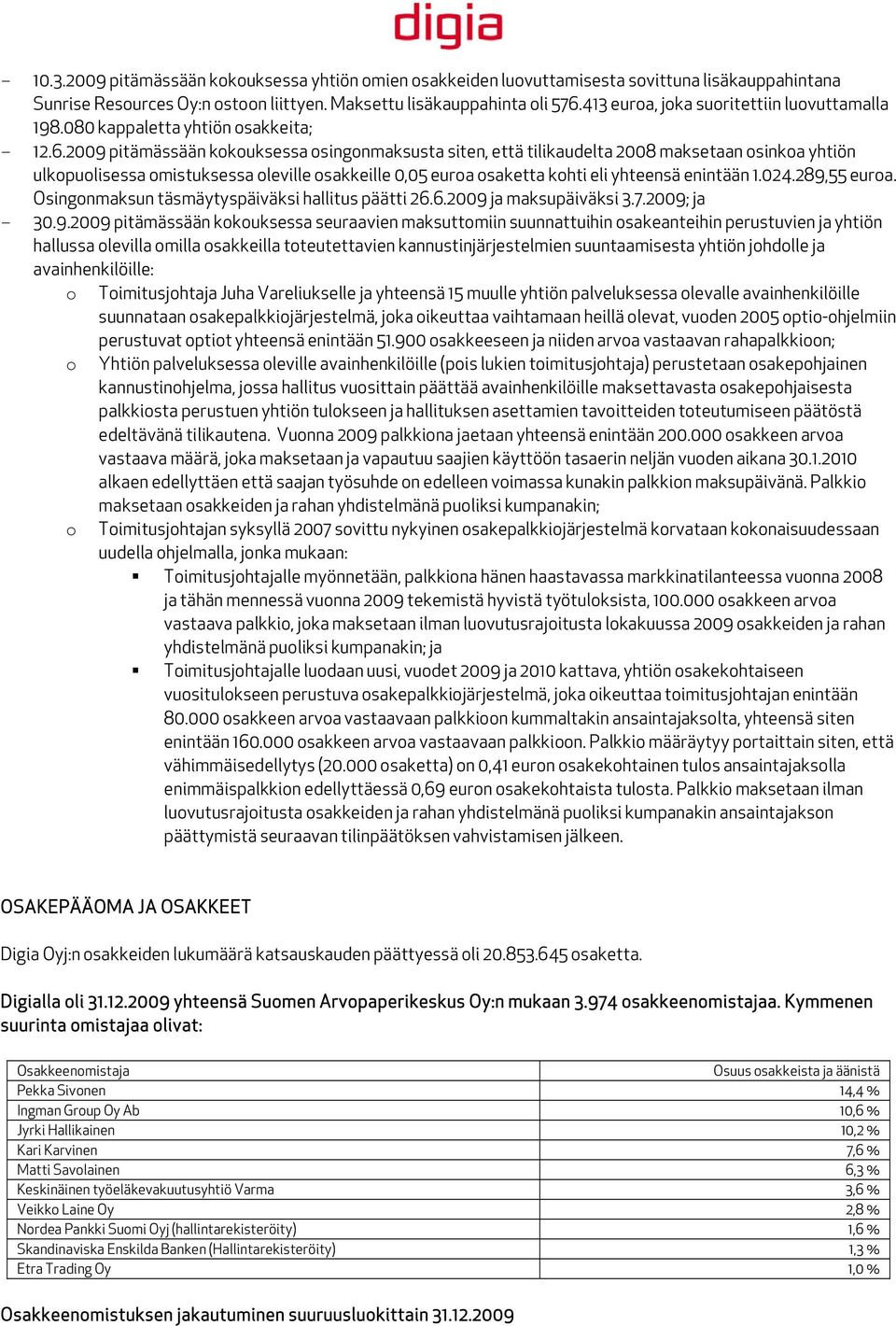 2009 pitämässään kokouksessa osingonmaksusta siten, että tilikaudelta 2008 maksetaan osinkoa yhtiön ulkopuolisessa omistuksessa oleville osakkeille 0,05 euroa osaketta kohti eli yhteensä enintään 1.