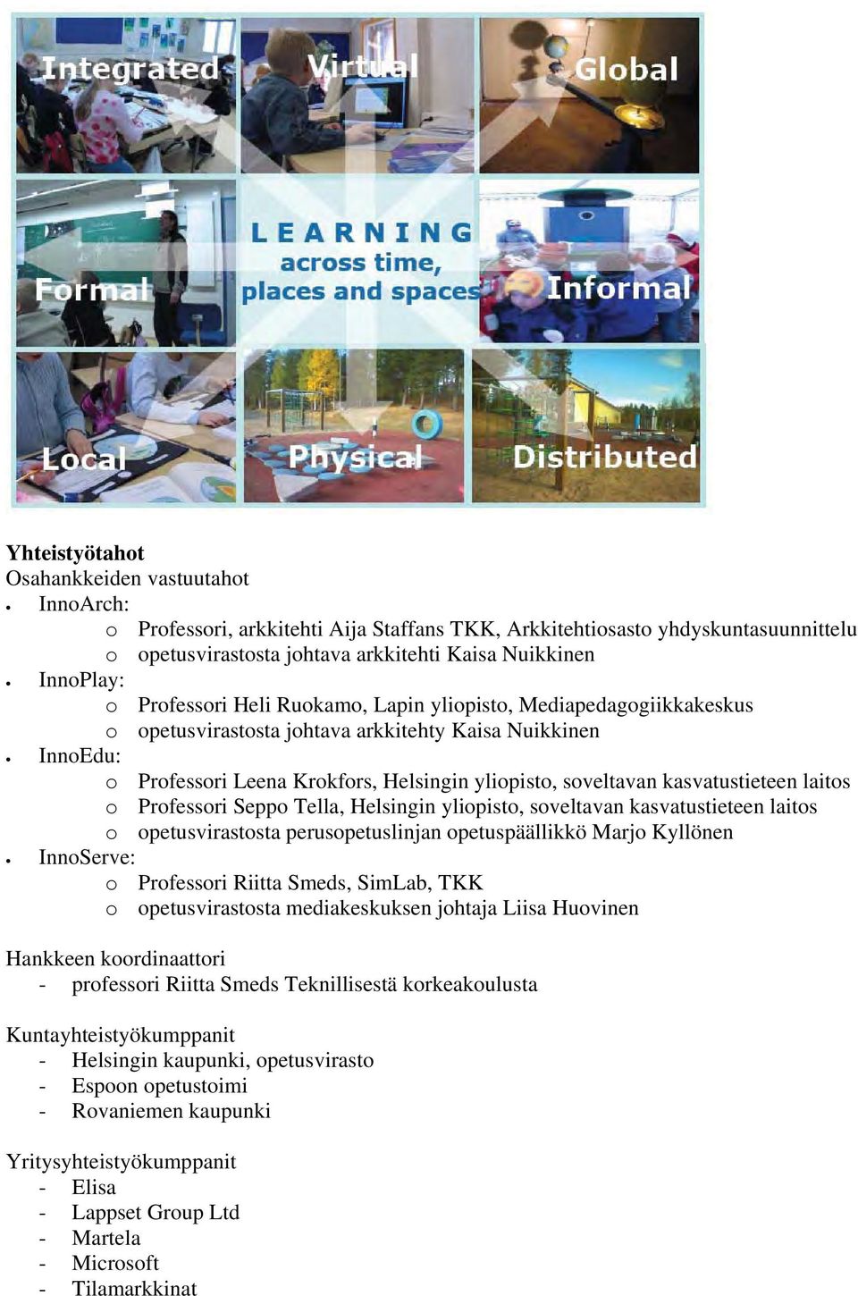 kasvatustieteen laitos o Professori Seppo Tella, Helsingin yliopisto, soveltavan kasvatustieteen laitos o opetusvirastosta perusopetuslinjan opetuspäällikkö Marjo Kyllönen InnoServe: o Professori