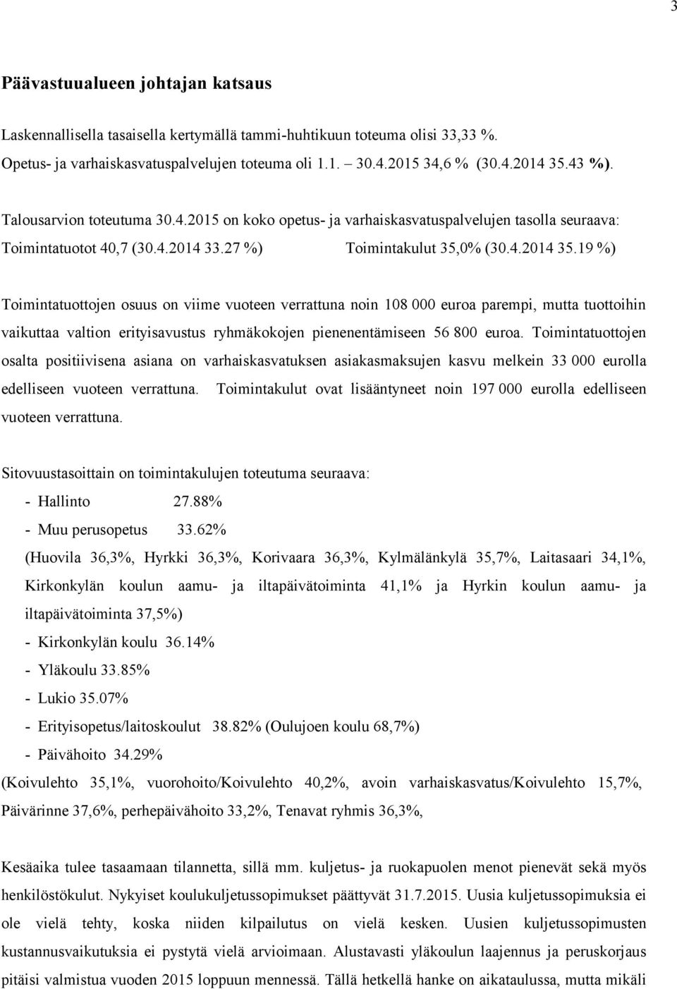 19 %) Toimintatuottojen osuus on viime vuoteen verrattuna noin 108 000 euroa parempi, mutta tuottoihin vaikuttaa valtion erityisavustus ryhmäkokojen pienenentämiseen 56 800 euroa.