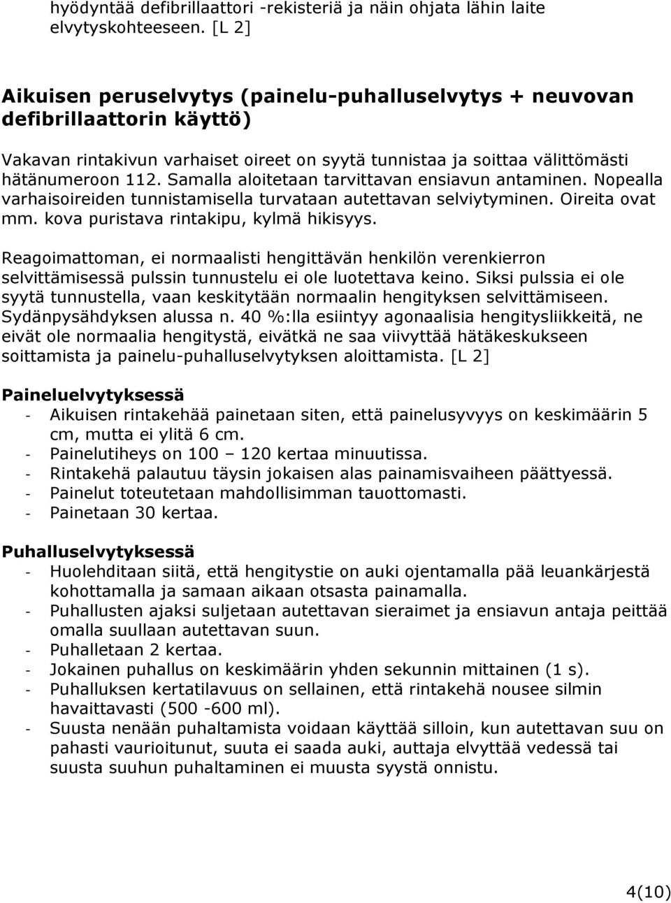 Samalla aloitetaan tarvittavan ensiavun antaminen. Nopealla varhaisoireiden tunnistamisella turvataan autettavan selviytyminen. Oireita ovat mm. kova puristava rintakipu, kylmä hikisyys.