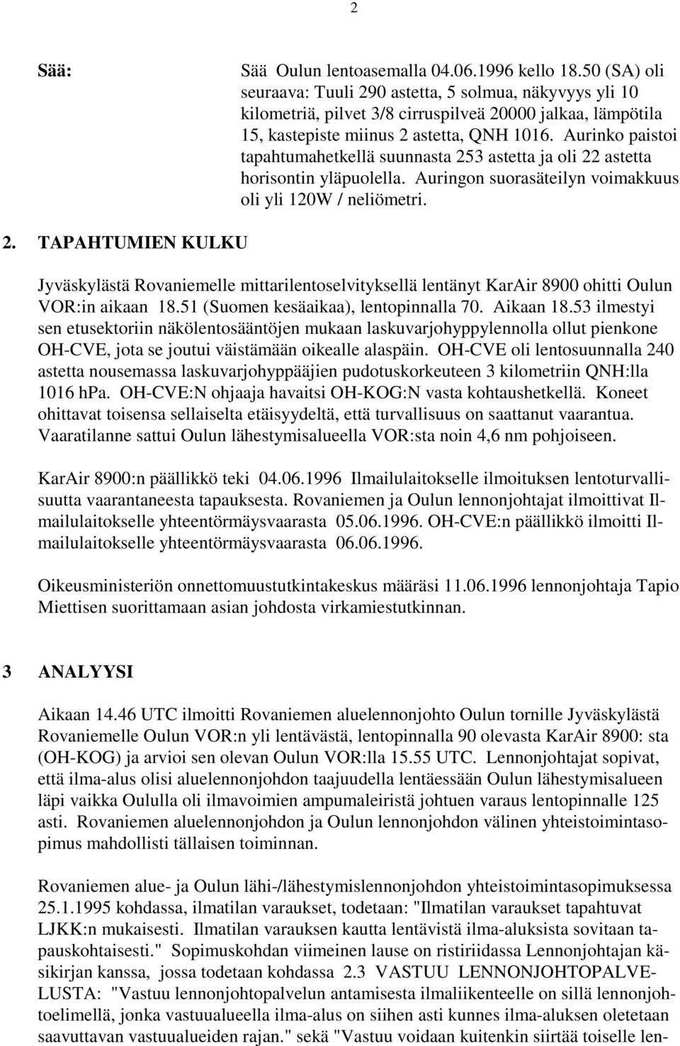 Aurinko paistoi tapahtumahetkellä suunnasta 253 astetta ja oli 22 astetta horisontin yläpuolella. Auringon suorasäteilyn voimakkuus oli yli 120W / neliömetri. 2. TAPAHTUMIEN KULKU Jyväskylästä Rovaniemelle mittarilentoselvityksellä lentänyt KarAir 8900 ohitti Oulun VOR:in aikaan 18.