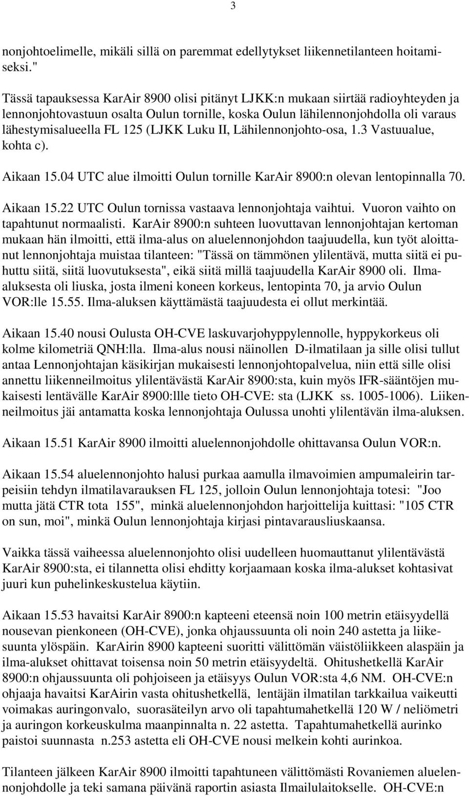 (LJKK Luku II, Lähilennonjohto-osa, 1.3 Vastuualue, kohta c). Aikaan 15.04 UTC alue ilmoitti Oulun tornille KarAir 8900:n olevan lentopinnalla 70. Aikaan 15.22 UTC Oulun tornissa vastaava lennonjohtaja vaihtui.