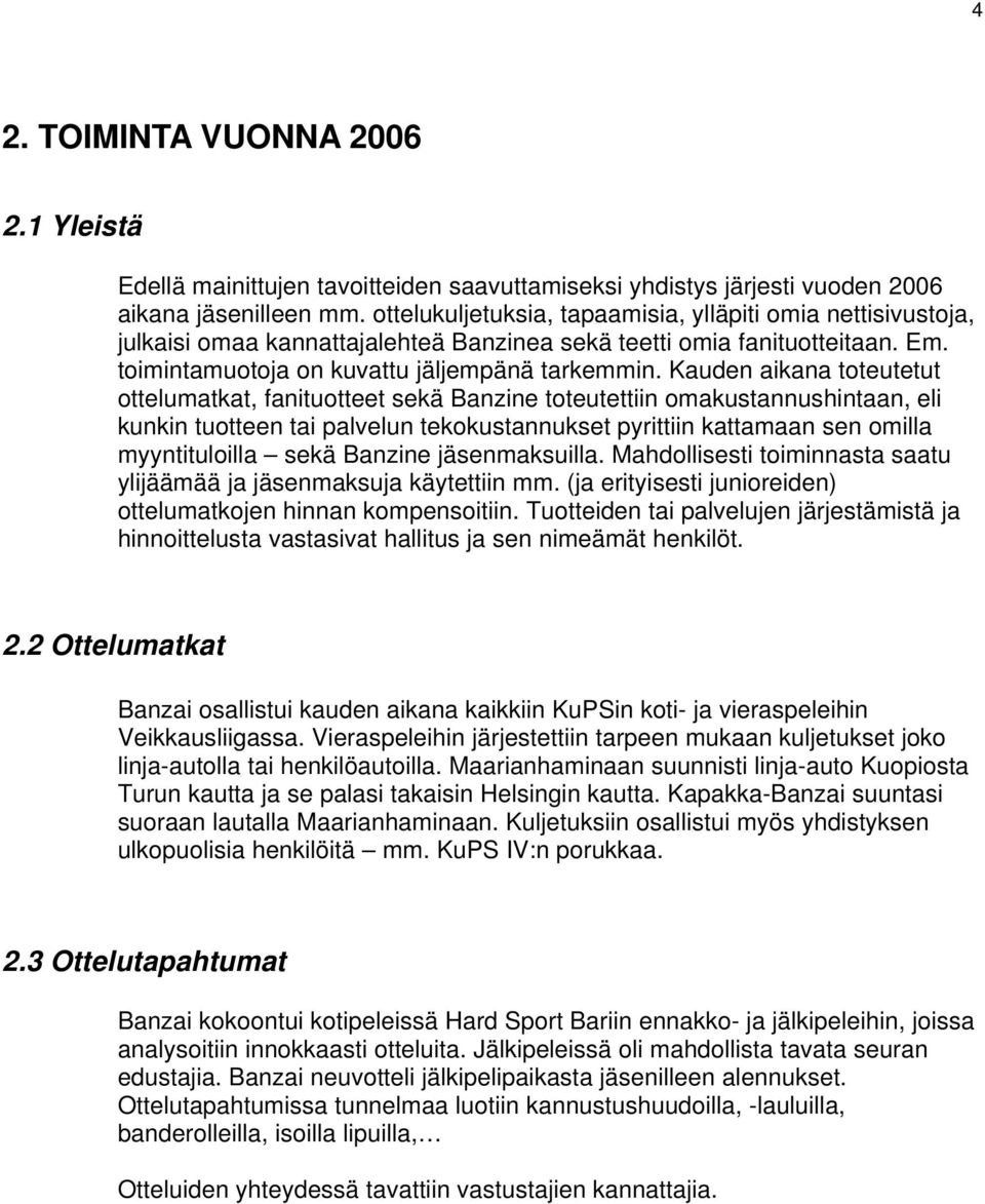 Kauden aikana toteutetut ottelumatkat, fanituotteet sekä Banzine toteutettiin omakustannushintaan, eli kunkin tuotteen tai palvelun tekokustannukset pyrittiin kattamaan sen omilla myyntituloilla sekä