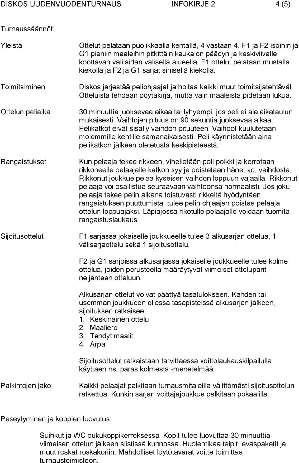 F1 ottelut pelataan mustalla kiekolla ja F2 ja G1 sarjat sinisellä kiekolla. Diskos järjestää peliohjaajat ja hoitaa kaikki muut toimitsijatehtävät.