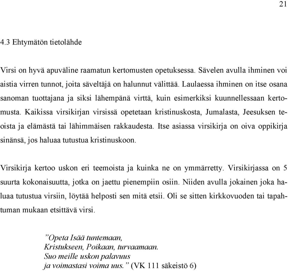 Kaikissa virsikirjan virsissä opetetaan kristinuskosta, Jumalasta, Jeesuksen teoista ja elämästä tai lähimmäisen rakkaudesta.