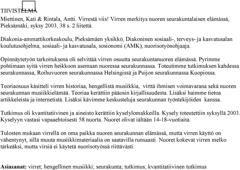Opinnäytetyön tarkoituksena oli selvittää virren osuutta seurakuntanuoren elämässä. Pyrimme pohtimaan syitä virren heikkoon asemaan nuoressa seurakunnassa.