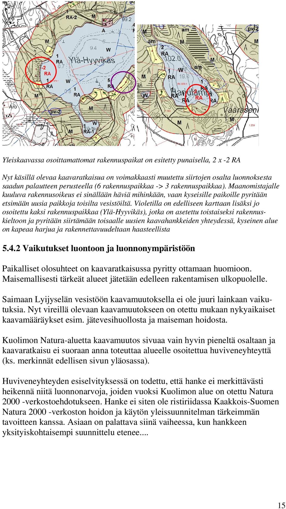 Violetilla on edelliseen karttaan lisäksi jo osoitettu kaksi rakennuspaikkaa (Ylä-Hyyvikäs), jotka on asetettu toistaiseksi rakennuskieltoon ja pyritään siirtämään toisaalle uusien kaavahankkeiden