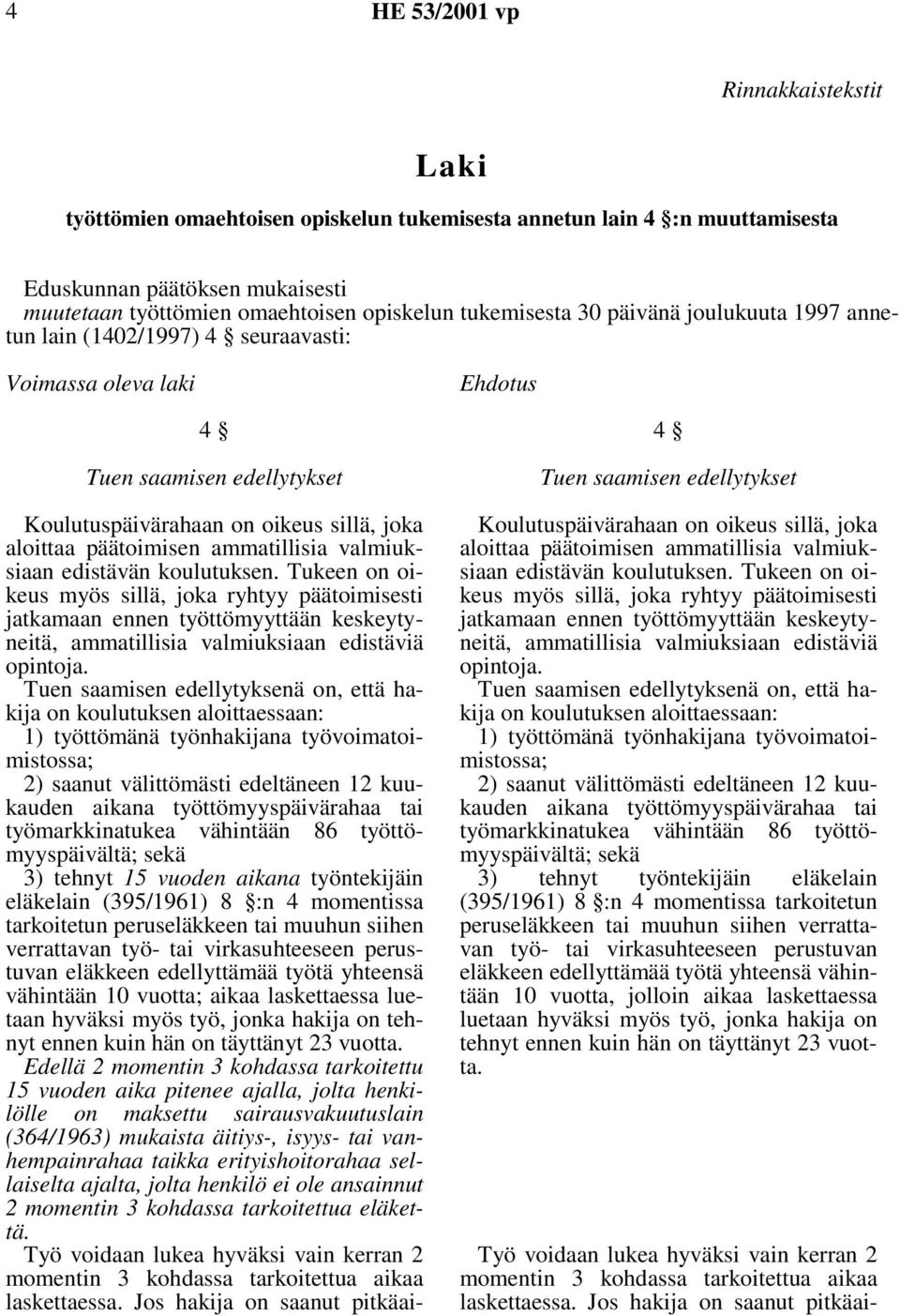 Tukeen on oikeus myös sillä, joka ryhtyy päätoimisesti jatkamaan ennen työttömyyttään keskeytyneitä, ammatillisia valmiuksiaan edistäviä opintoja.