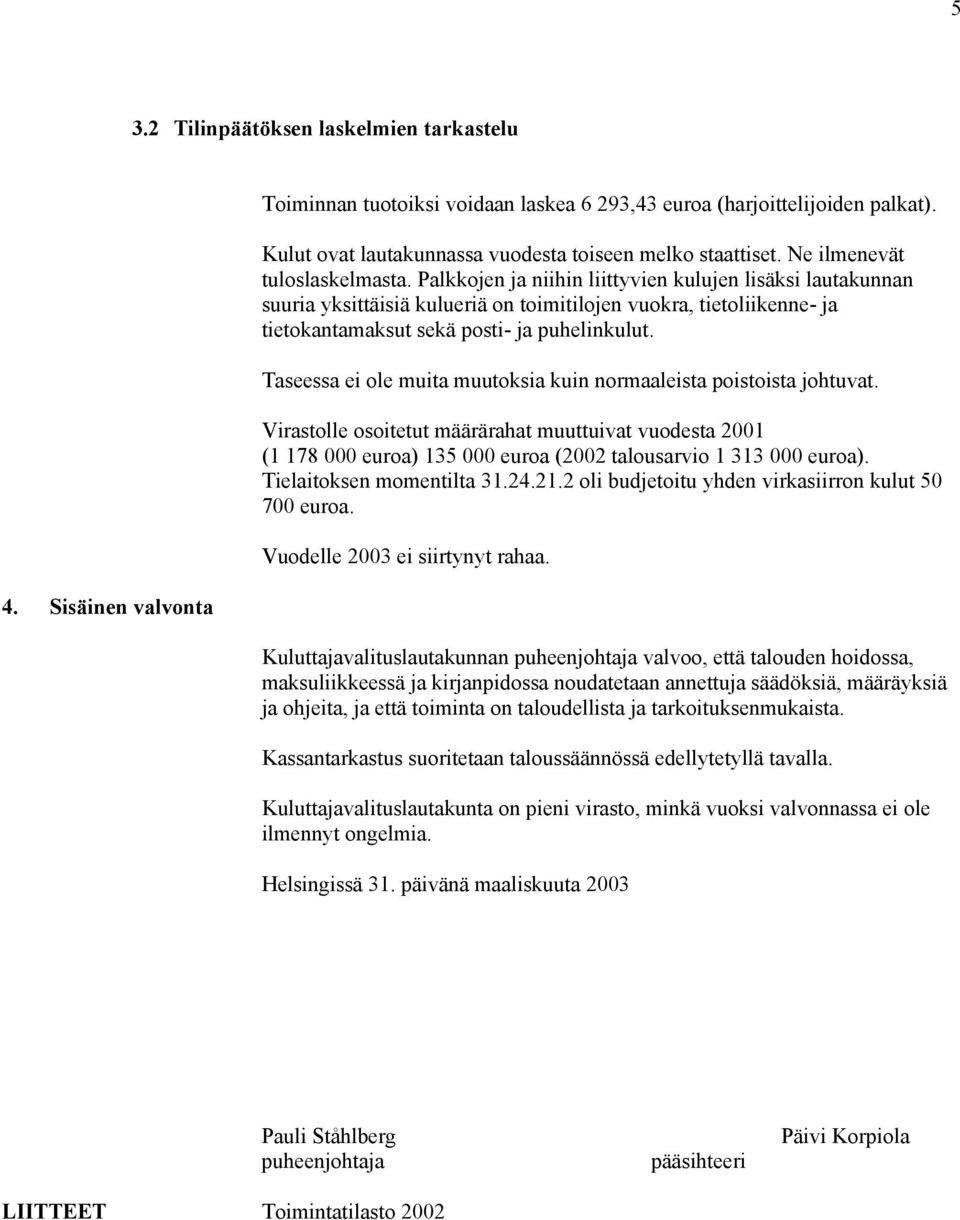 Palkkojen ja niihin liittyvien kulujen lisäksi lautakunnan suuria yksittäisiä kulueriä on toimitilojen vuokra, tietoliikenne- ja tietokantamaksut sekä posti- ja puhelinkulut.