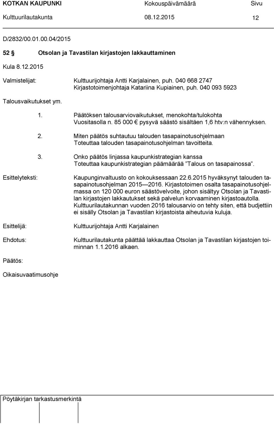 85 000 pysyvä säästö sisältäen 1,6 htv:n vähennyksen. 2. Miten päätös suhtautuu talouden tasapainotusohjelmaan Toteuttaa talouden tasapainotusohjelman tavoitteita. 3.