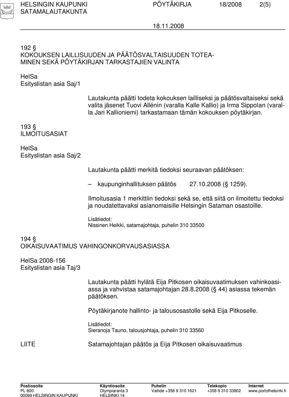 kokouksen pöytäkirjan. Lautakunta päätti merkitä tiedoksi seuraavan päätöksen: kaupunginhallituksen päätös 27.10.2008 ( 1259).