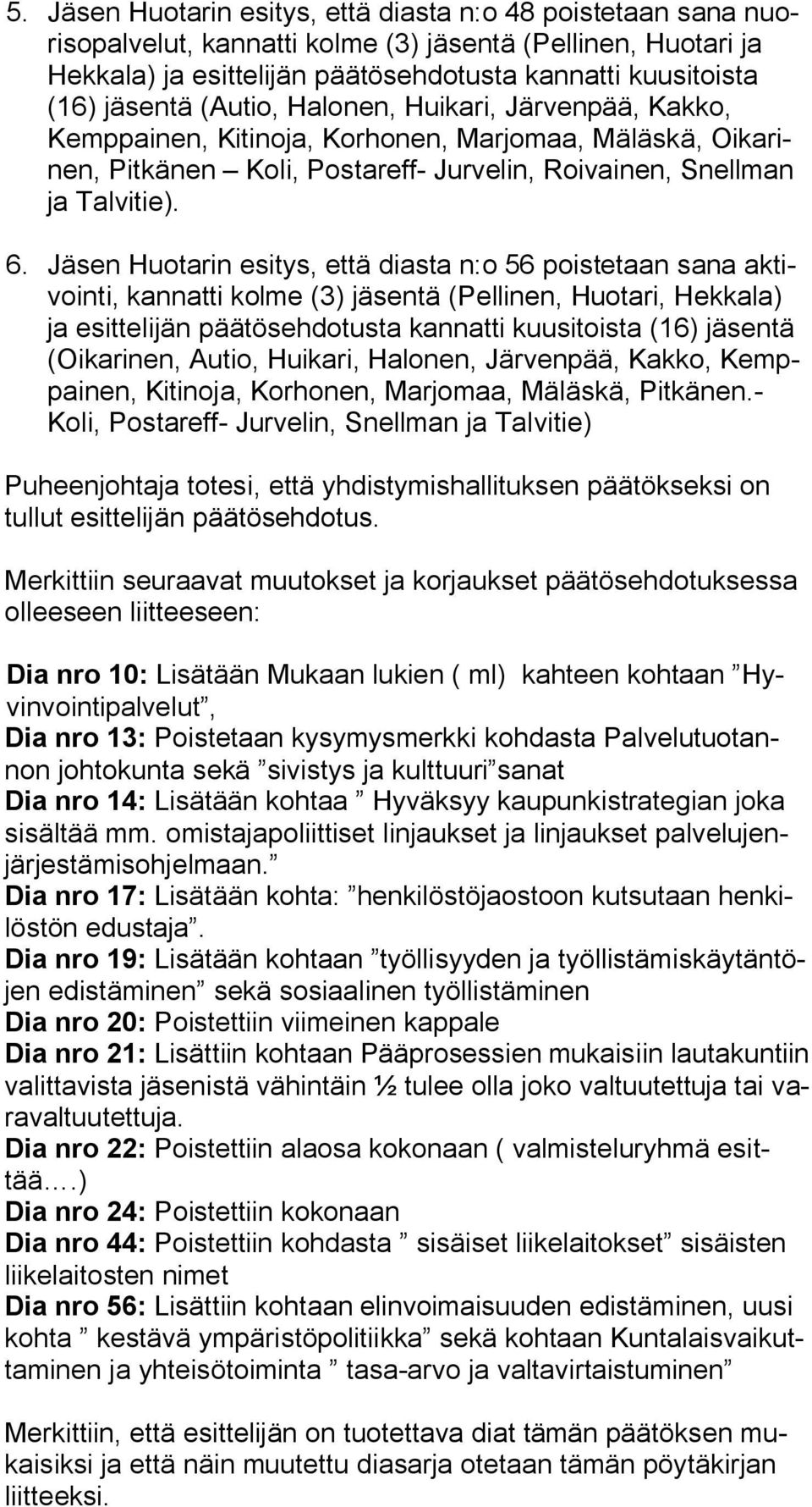 Jäsen Huotarin esitys, että diasta n:o 56 poistetaan sana aktivointi, kannatti kolme (3) jäsentä (Pellinen, Huotari, Hekkala) ja esittelijän päätösehdotusta kannatti kuusitoista (16) jäsentä