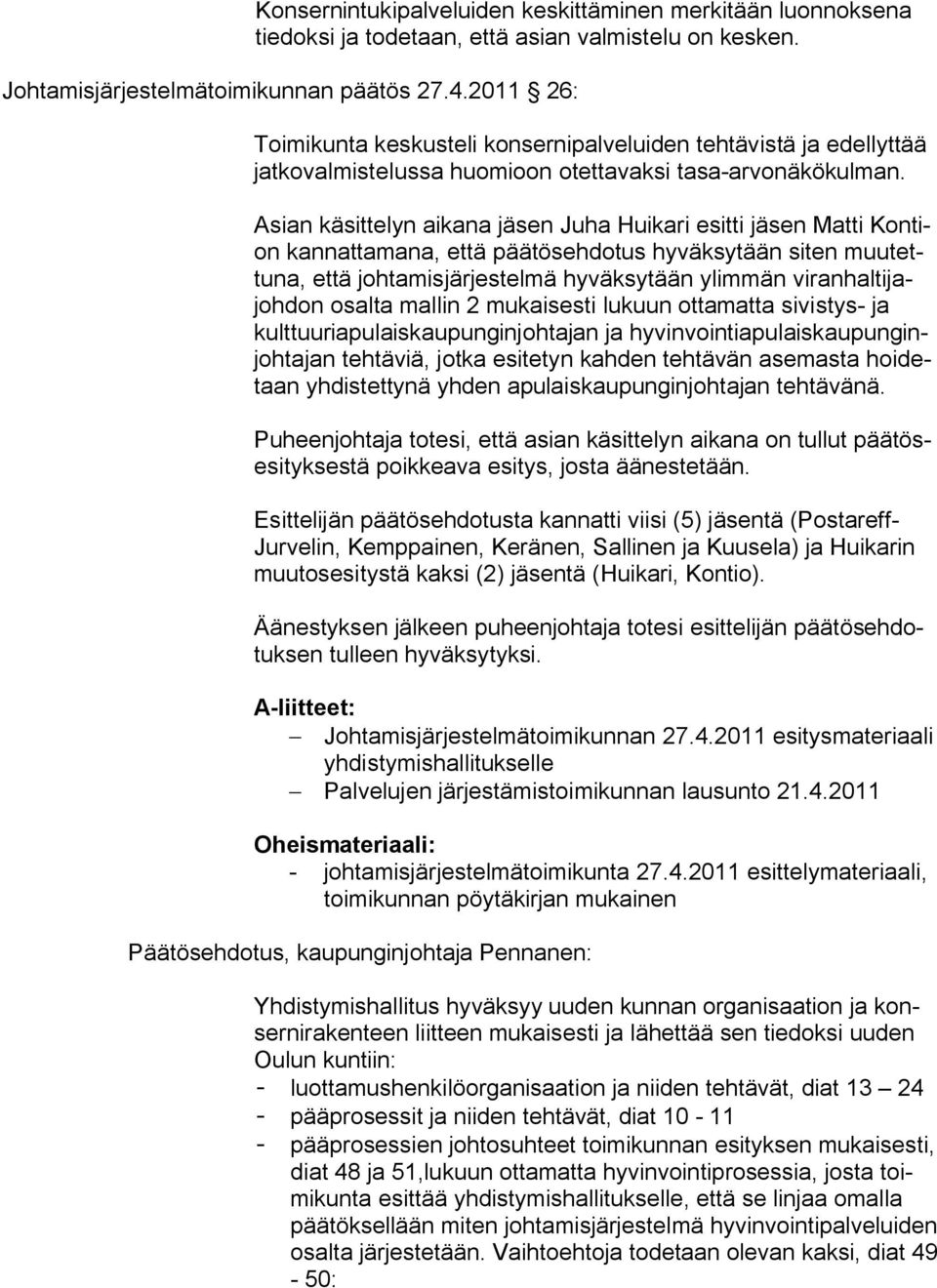 Asian käsittelyn aikana jäsen Juha Huikari esitti jäsen Matti Kontion kannattamana, että päätösehdotus hyväksytään siten muutettuna, että johtamisjärjestelmä hyväksytään ylimmän viranhaltijajohdon