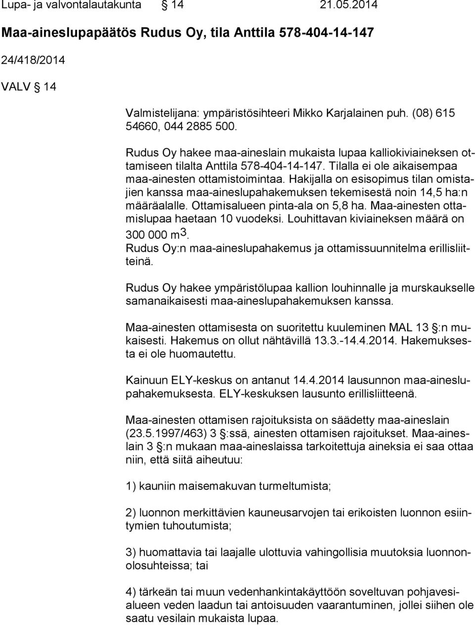 Hakijalla on esisopimus tilan omis tajien kanssa maa-aineslupahakemuksen tekemisestä noin 14,5 ha:n mää rä alal le. Ottamisalueen pinta-ala on 5,8 ha.