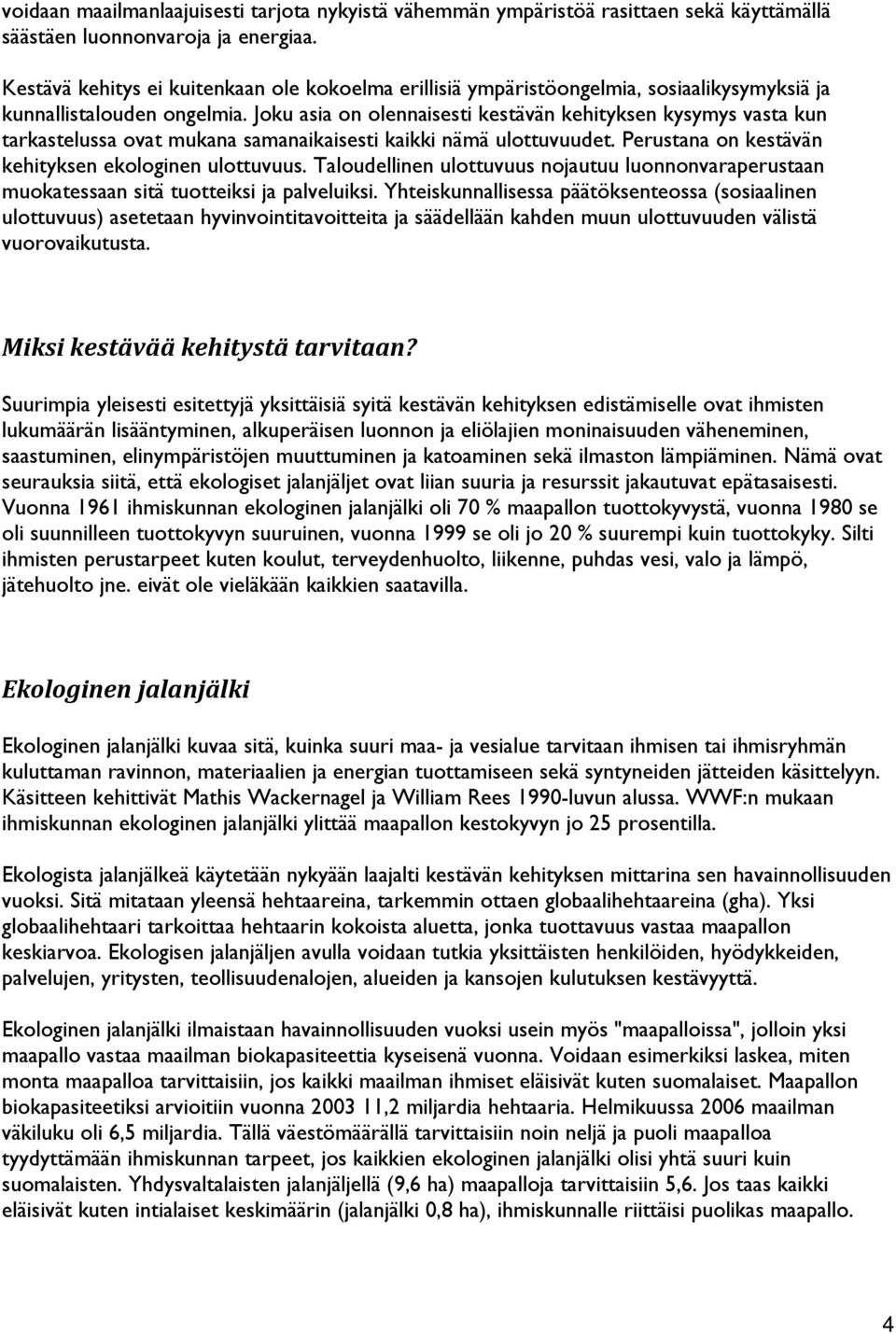 Joku asia on olennaisesti kestävän kehityksen kysymys vasta kun tarkastelussa ovat mukana samanaikaisesti kaikki nämä ulottuvuudet. Perustana on kestävän kehityksen ekologinen ulottuvuus.