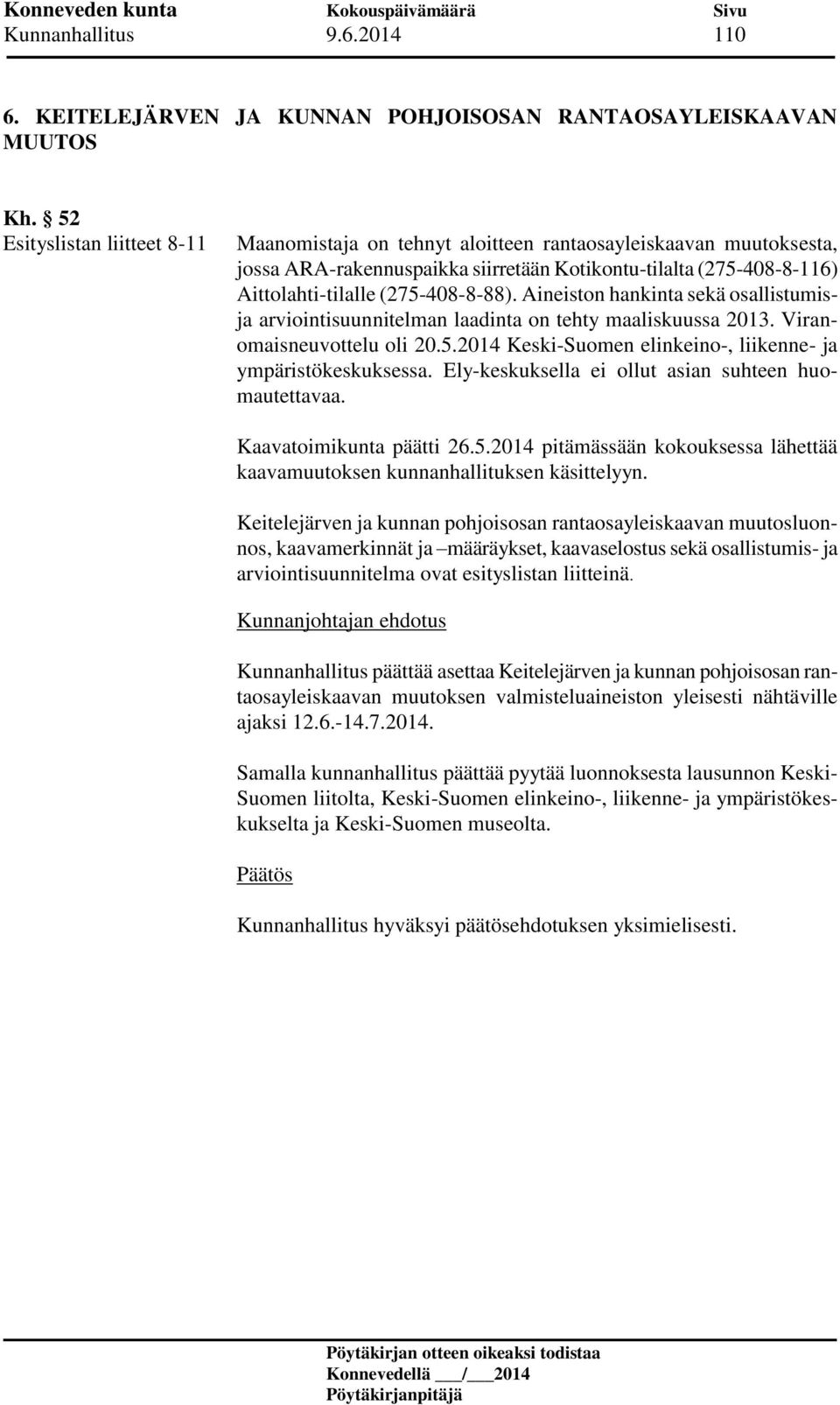 Aineiston hankinta sekä osallistumisja arviointisuunnitelman laadinta on tehty maaliskuussa 2013. Viranomaisneuvottelu oli 20.5.2014 Keski-Suomen elinkeino-, liikenne- ja ympäristökeskuksessa.