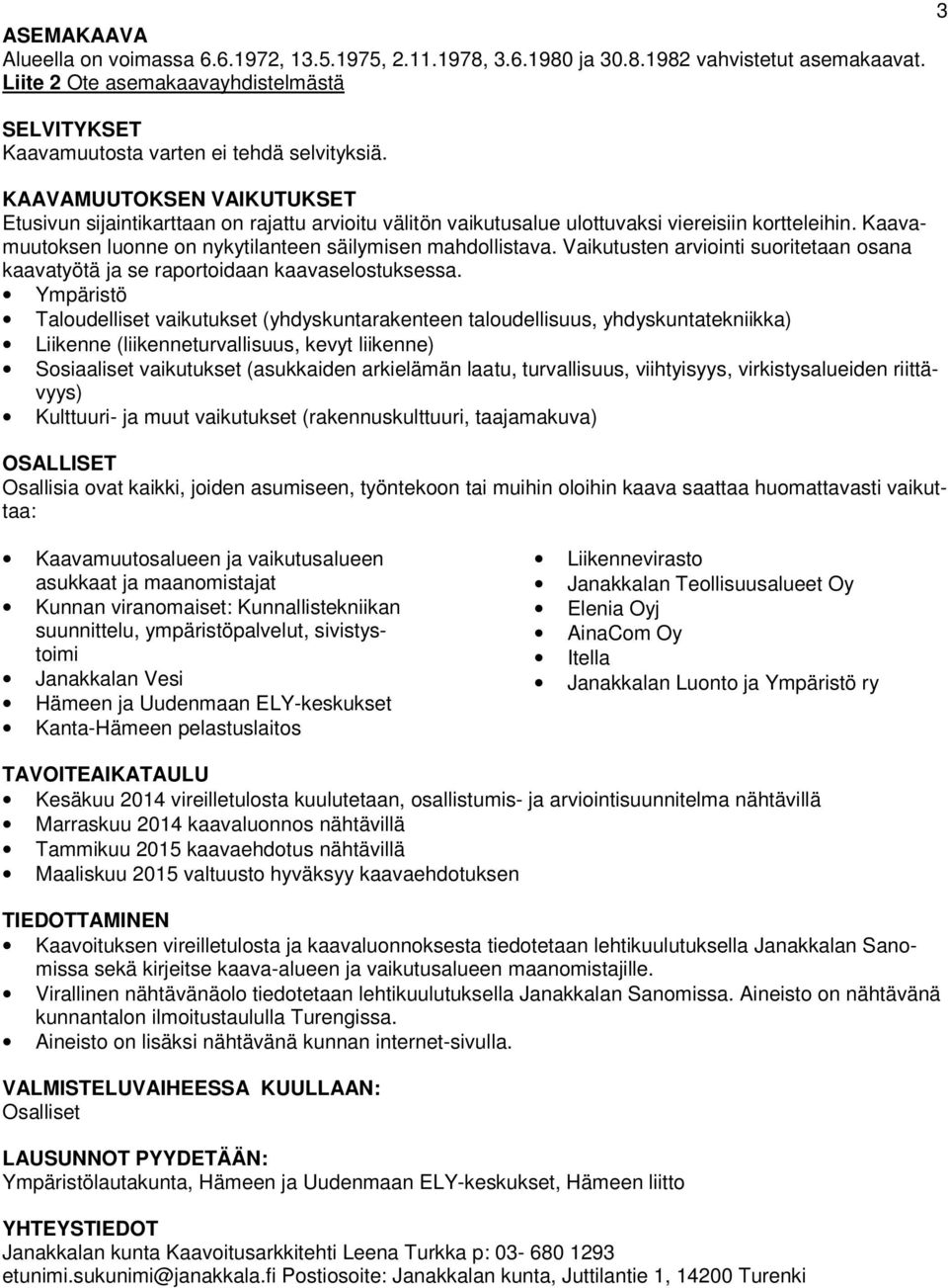 KAAVAMUUTOKSEN VAIKUTUKSET Etusivun sijaintikarttaan on rajattu arvioitu välitön vaikutusalue ulottuvaksi viereisiin kortteleihin. Kaavamuutoksen luonne on nykytilanteen säilymisen mahdollistava.