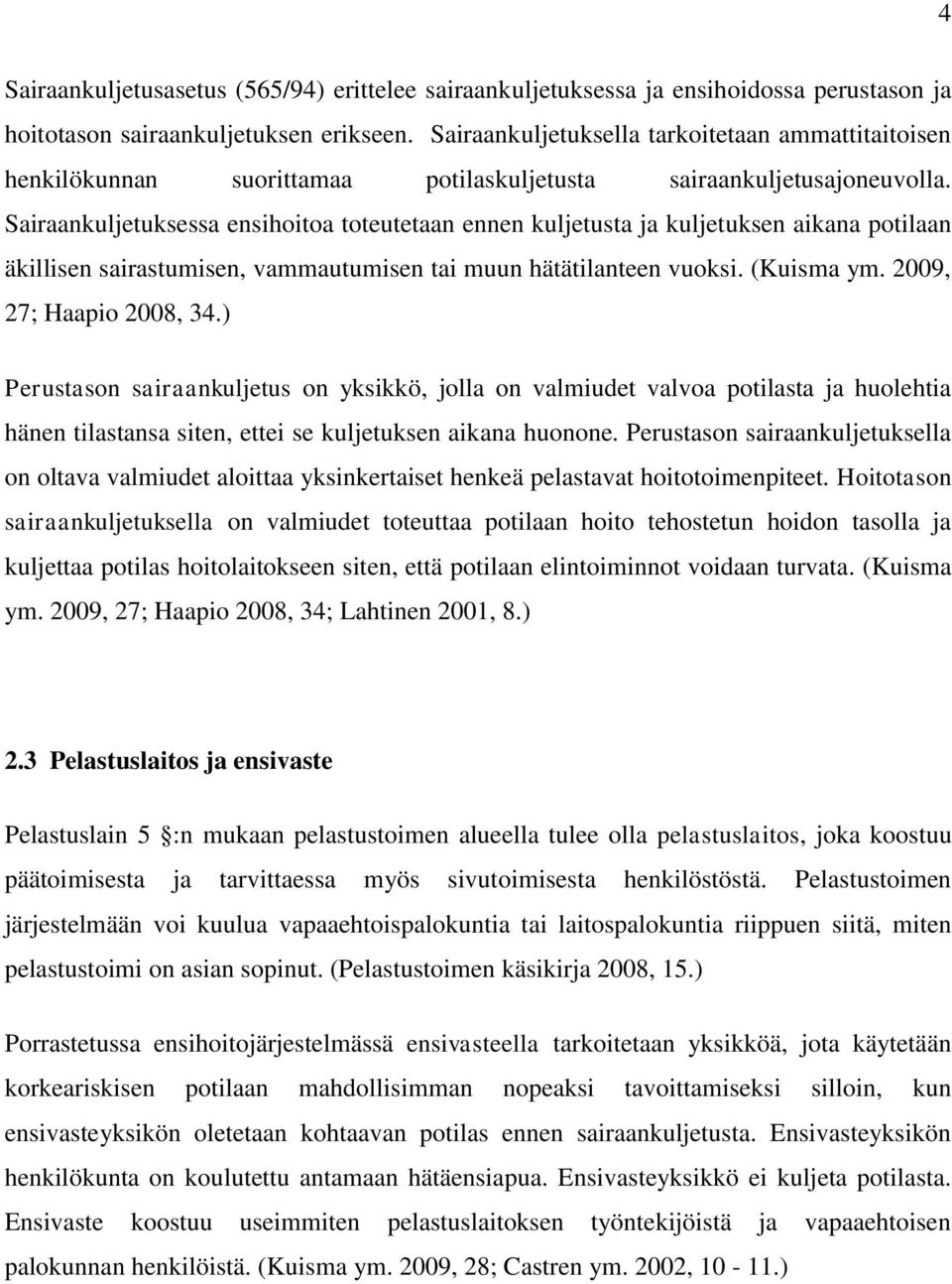 Sairaankuljetuksessa ensihoitoa toteutetaan ennen kuljetusta ja kuljetuksen aikana potilaan äkillisen sairastumisen, vammautumisen tai muun hätätilanteen vuoksi. (Kuisma ym. 2009, 27; Haapio 2008, 34.