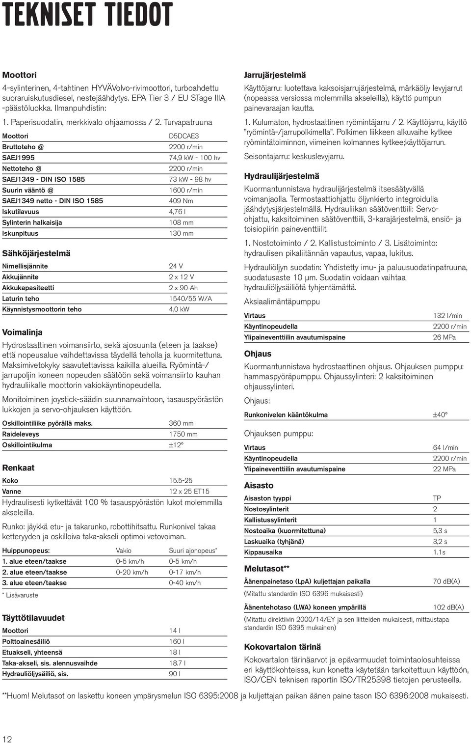 Turvapatruuna Moottori D5DCAE3 Bruttoteho @ 2200 r/min SAEJ1995 74,9 kw - 100 hv Nettoteho @ 2200 r/min SAEJ1349 - DIN ISO 1585 73 kw - 98 hv Suurin vääntö @ 1600 r/min SAEJ1349 netto - DIN ISO 1585