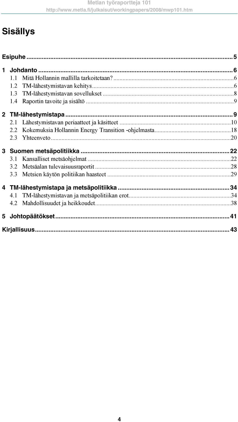 3 Yhteenveto...20 3 Suomen metsäpolitiikka...22 3.1 Kansalliset metsäohjelmat...22 3.2 Metsäalan tulevaisuusraportit...28 3.3 Metsien käytön politiikan haasteet.