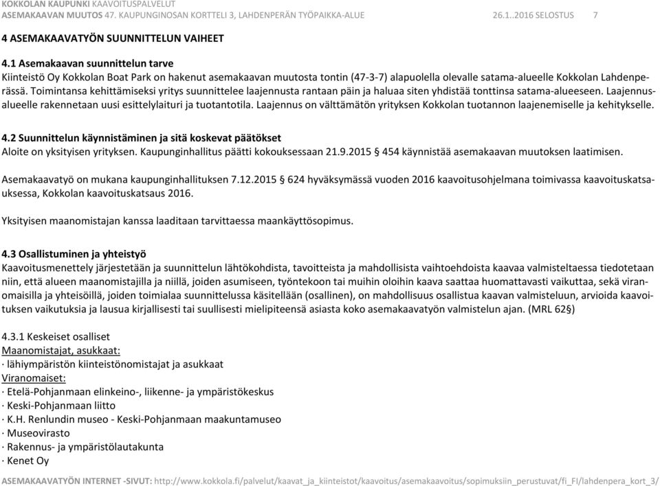 Toimintansa kehittämiseksi yritys suunnittelee laajennusta rantaan päin ja haluaa siten yhdistää tonttinsa satama alueeseen. Laajennusalueelle rakennetaan uusi esittelylaituri ja tuotantotila.