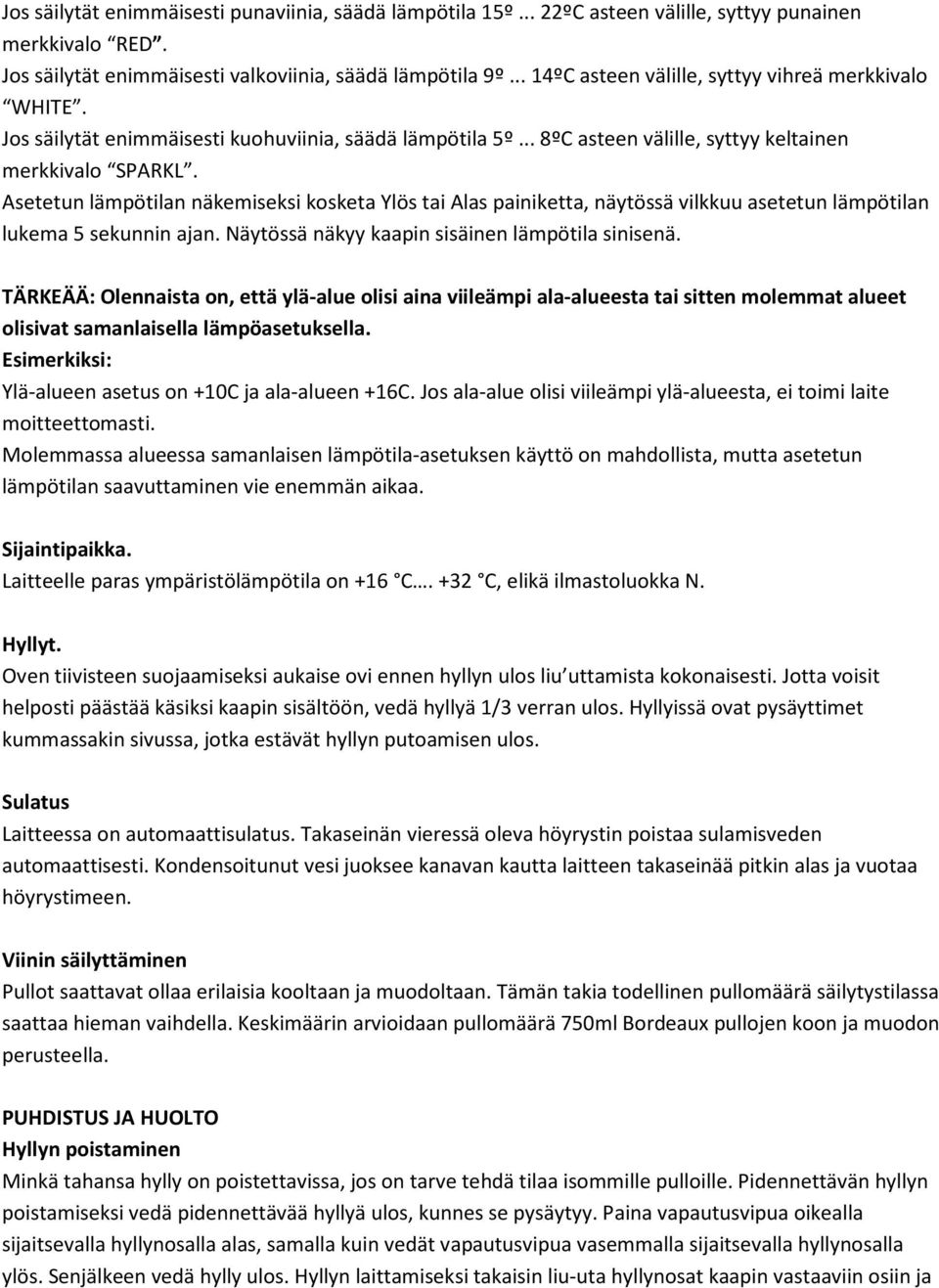 Asetetun lämpötilan näkemiseksi kosketa Ylös tai Alas painiketta, näytössä vilkkuu asetetun lämpötilan lukema 5 sekunnin ajan. Näytössä näkyy kaapin sisäinen lämpötila sinisenä.