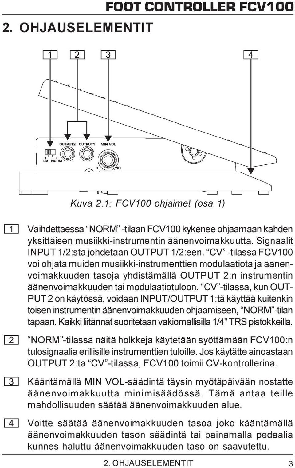 CV -tilassa FCV100 voi ohjata muiden musiikki-instrumenttien modulaatiota ja äänenvoimakkuuden tasoja yhdistämällä OUTPUT 2:n instrumentin äänenvoimakkuuden tai modulaatiotuloon.