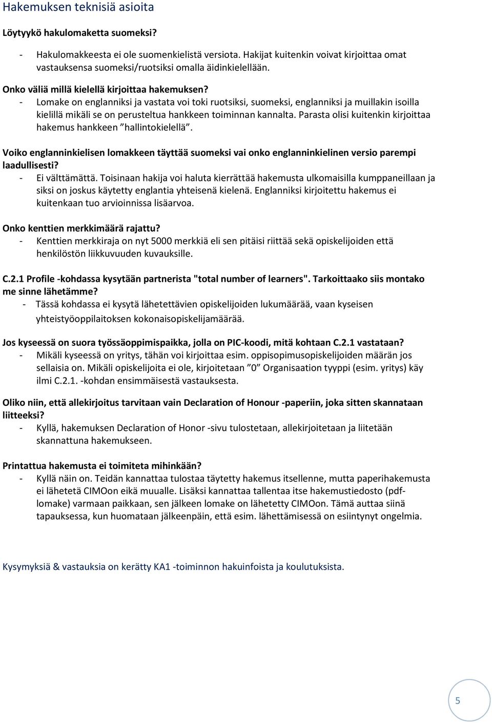 - Lomake on englanniksi ja vastata voi toki ruotsiksi, suomeksi, englanniksi ja muillakin isoilla kielillä mikäli se on perusteltua hankkeen toiminnan kannalta.