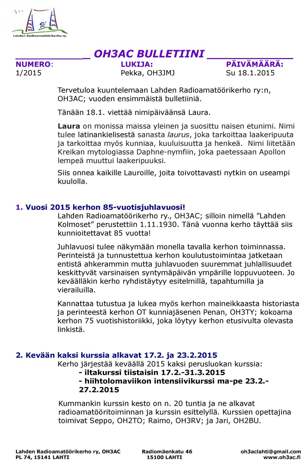 Nimi liitetään Kreikan mytologiassa Daphne-nymfiin, joka paetessaan Apollon lempeä muuttui laakeripuuksi. Siis onnea kaikille Lauroille, joita toivottavasti nytkin on useampi kuulolla. 1.