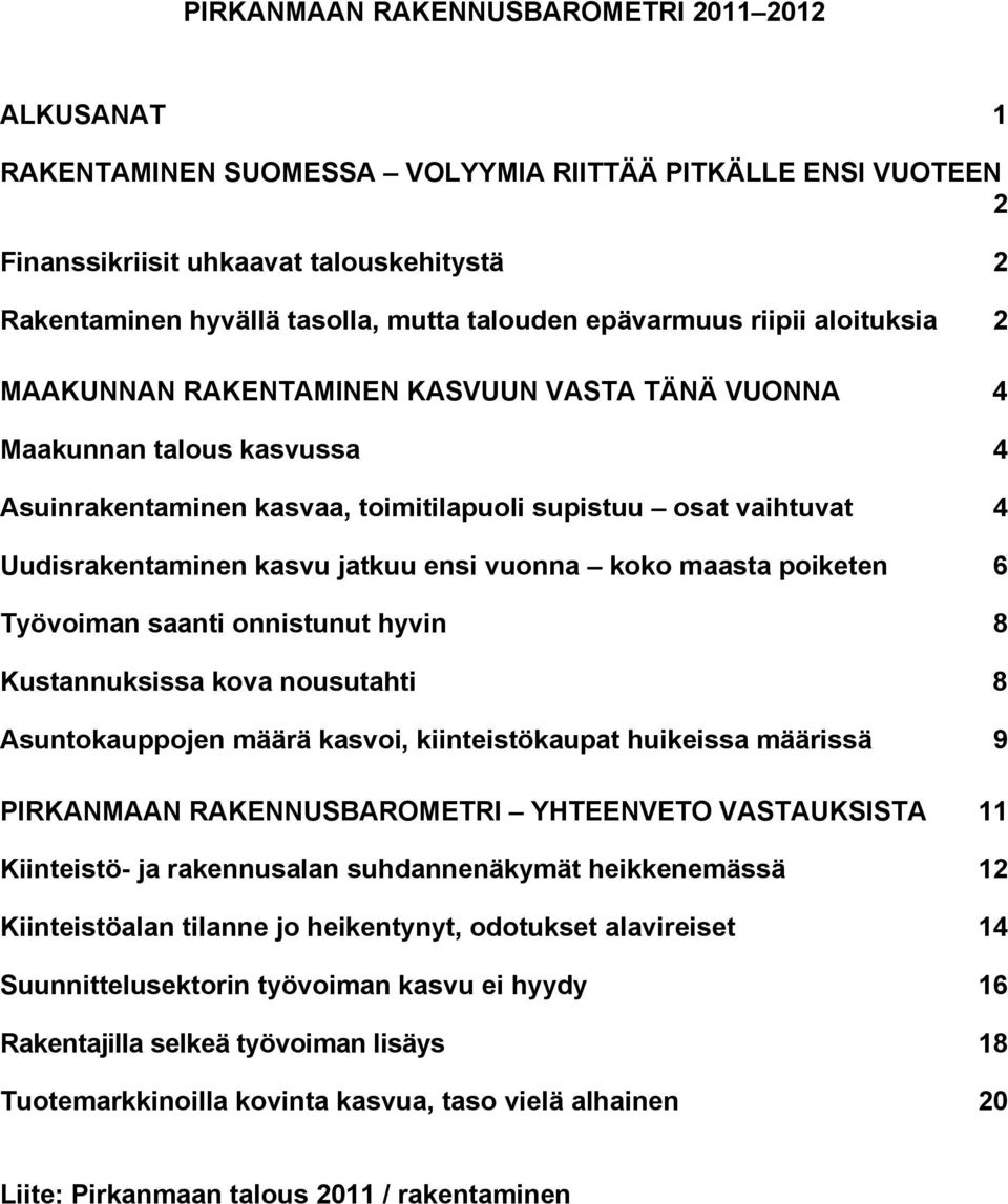 kasvu jatkuu ensi vuonna koko maasta poiketen 6 Työvoiman saanti onnistunut hyvin 8 Kustannuksissa kova nousutahti 8 Asuntokauppojen määrä kasvoi, kiinteistökaupat huikeissa määrissä 9 PIRKANMAAN