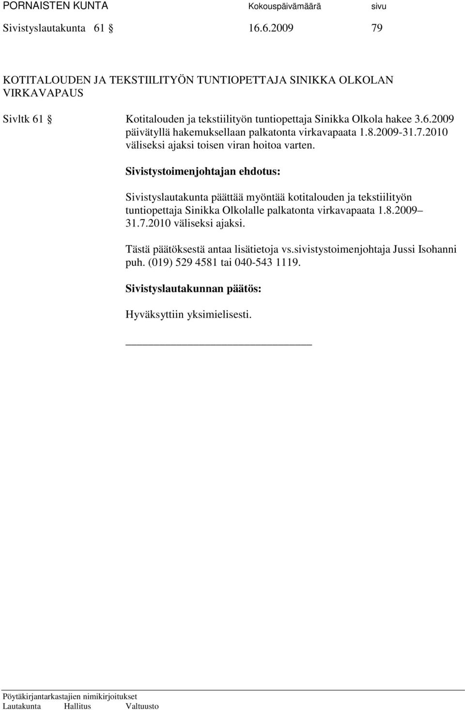 6.2009 päivätyllä hakemuksellaan palkatonta virkavapaata 1.8.2009-31.7.2010 väliseksi ajaksi toisen viran hoitoa varten.