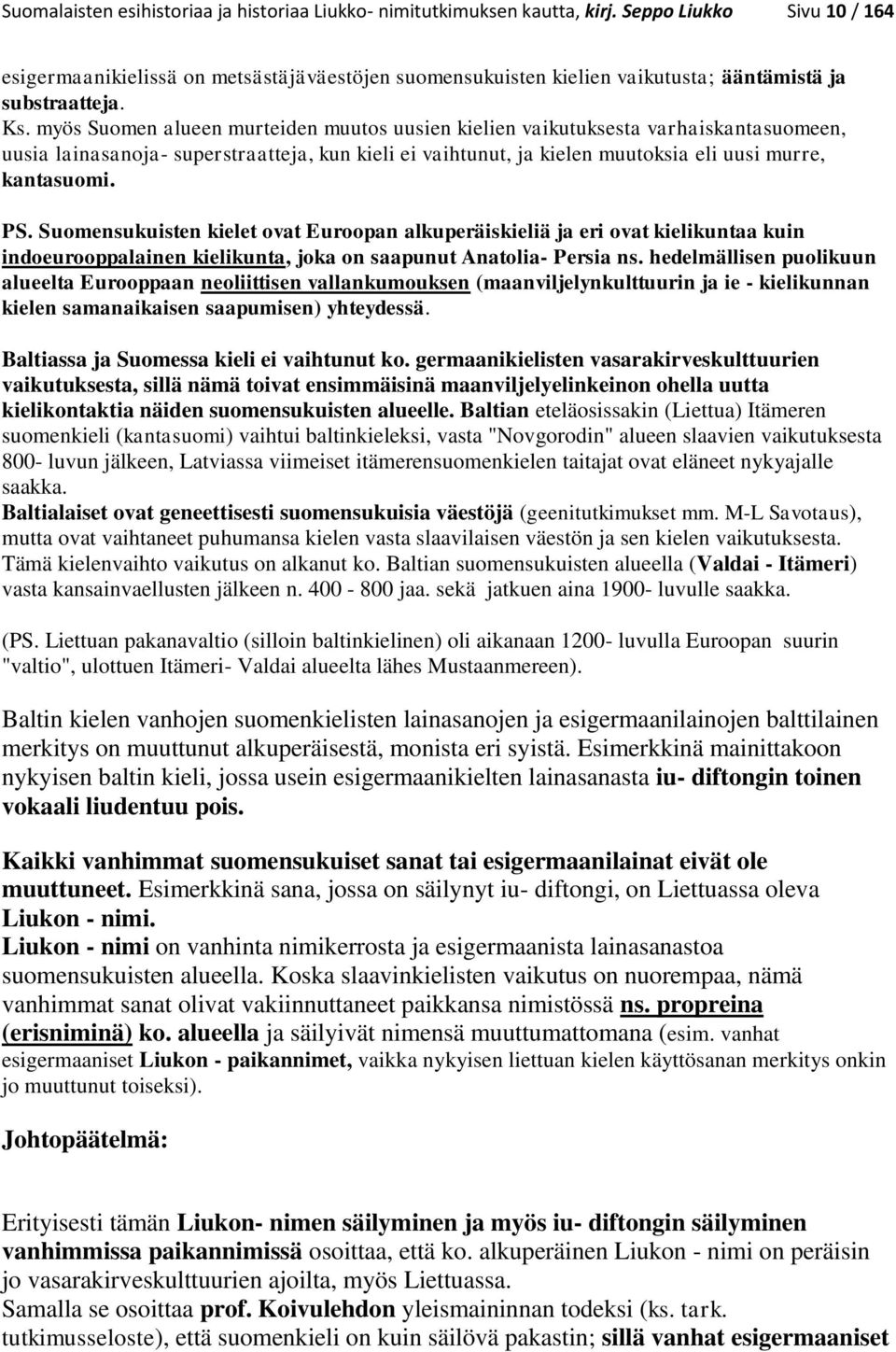 myös Suomen alueen murteiden muutos uusien kielien vaikutuksesta varhaiskantasuomeen, uusia lainasanoja- superstraatteja, kun kieli ei vaihtunut, ja kielen muutoksia eli uusi murre, kantasuomi. PS.